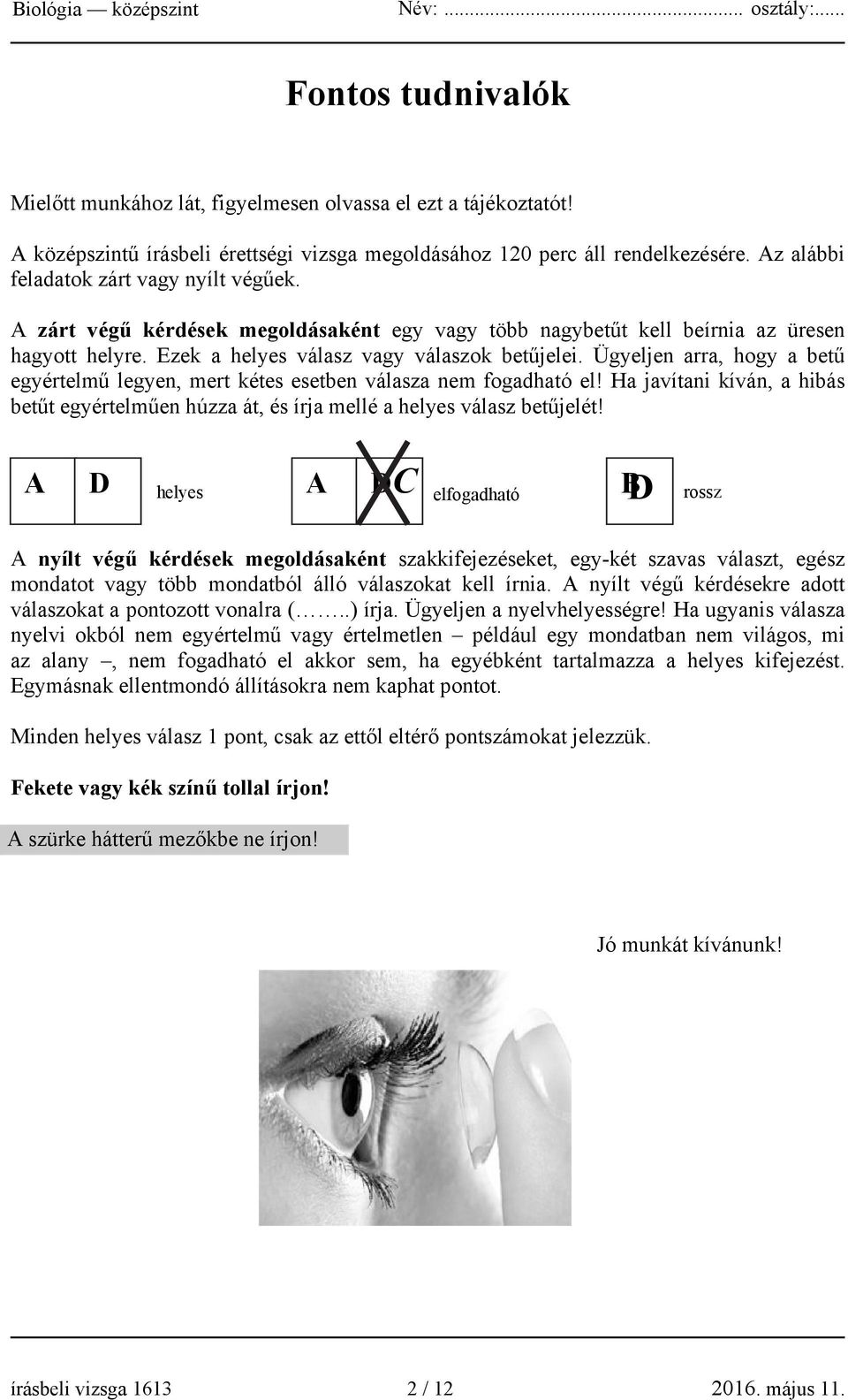 Ügyeljen arra, hogy a betű egyértelmű legyen, mert kétes esetben válasza nem fogadható el! Ha javítani kíván, a hibás betűt egyértelműen húzza át, és írja mellé a helyes válasz betűjelét!