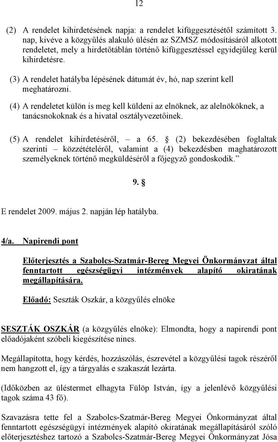 (3) A rendelet hatályba lépésének dátumát év, hó, nap szerint kell meghatározni.