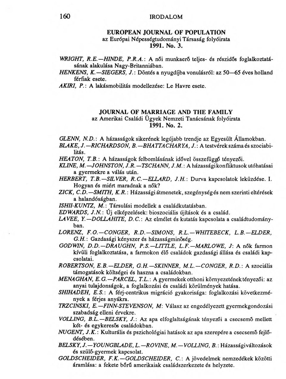 JOURNAL OF MARRIAGE AND THE FAMILY az Amerikai Családi Ügyek Nemzeti Tanácsának folyóirata 1991. No. 2. GLENN, N.D.: A házasságok sikerének legújabb trendje az Egyesült Államokban. BLAKE, J.