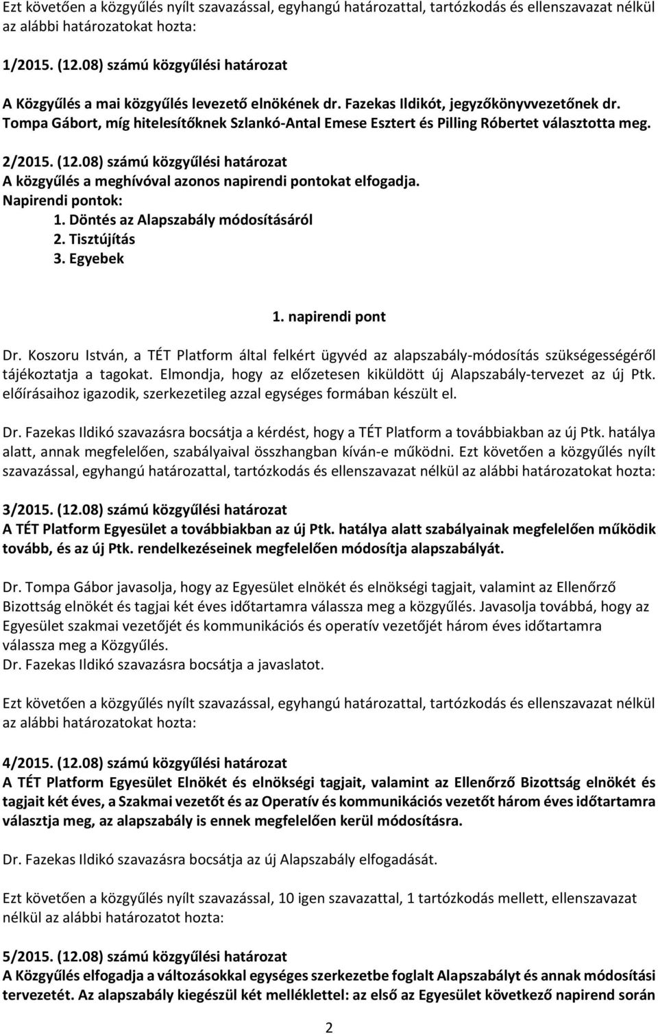 08) számú közgyűlési határozat A közgyűlés a meghívóval azonos napirendi pontokat elfogadja. Napirendi pontok: 1. Döntés az Alapszabály módosításáról 2. Tisztújítás 3. Egyebek 1. napirendi pont Dr.