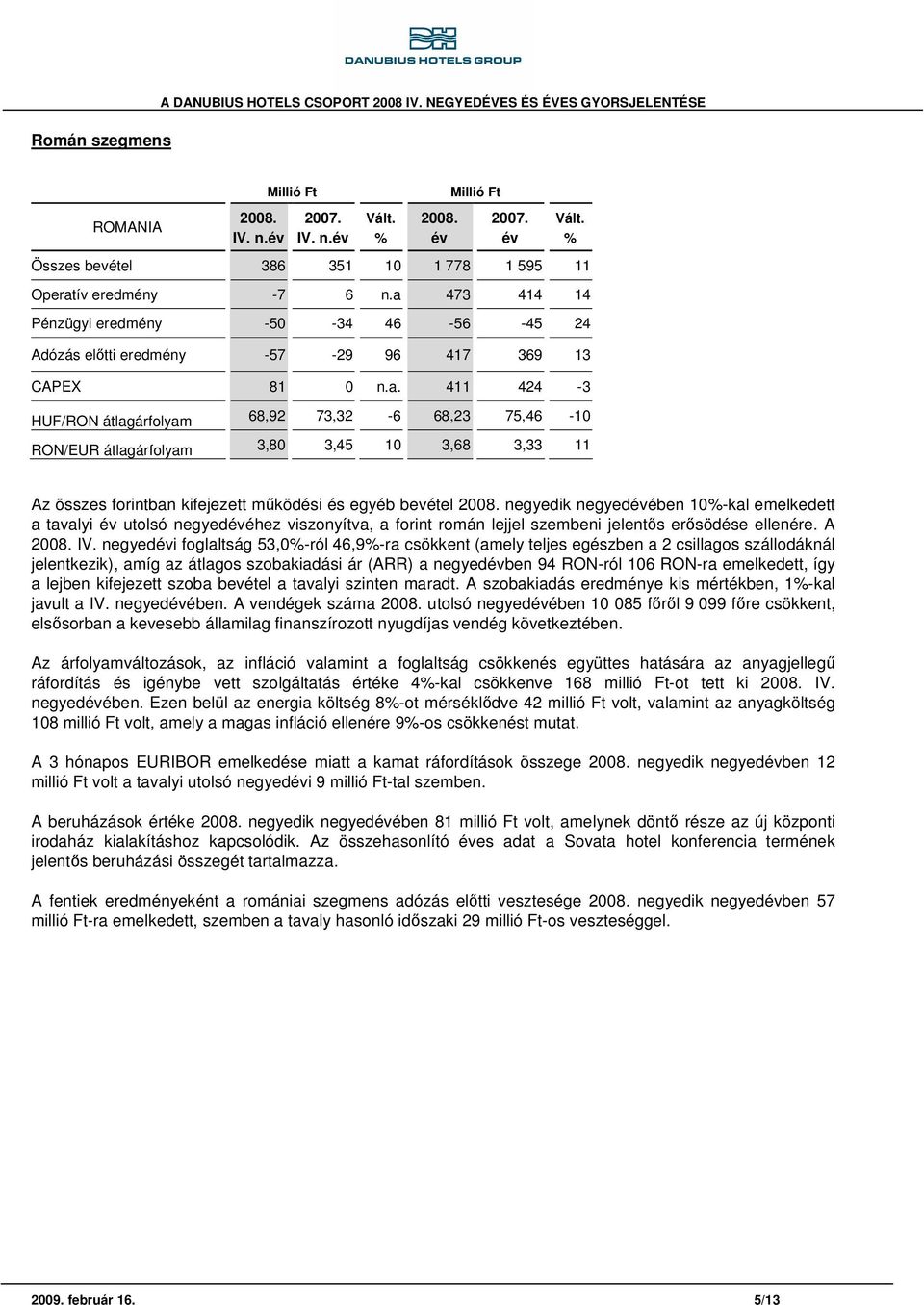 3,45 10 3,68 3,33 11 Az összes forintban kifejezett működési és egyéb bevétel negyedik negyedében 10-kal emelkedett a tavalyi utolsó negyedéhez viszonyítva, a forint román lejjel szembeni jelentős