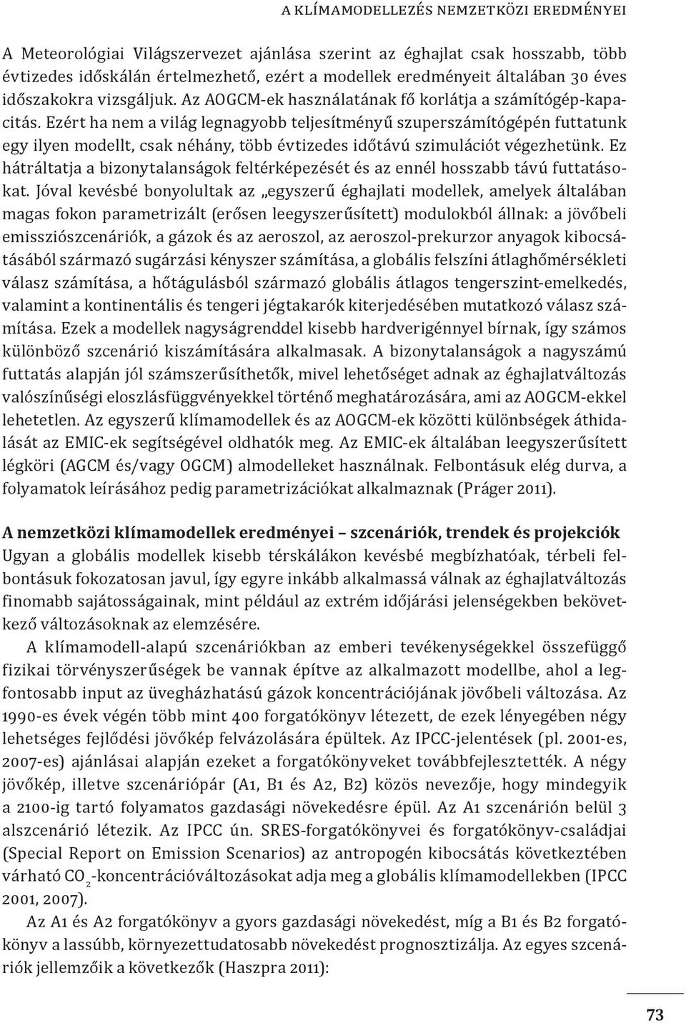 Ezért ha nem a világ legnagyobb teljesítményű szuperszámítógépén futtatunk egy ilyen modellt, csak néhány, több évtizedes időtávú szimulációt végezhetünk.