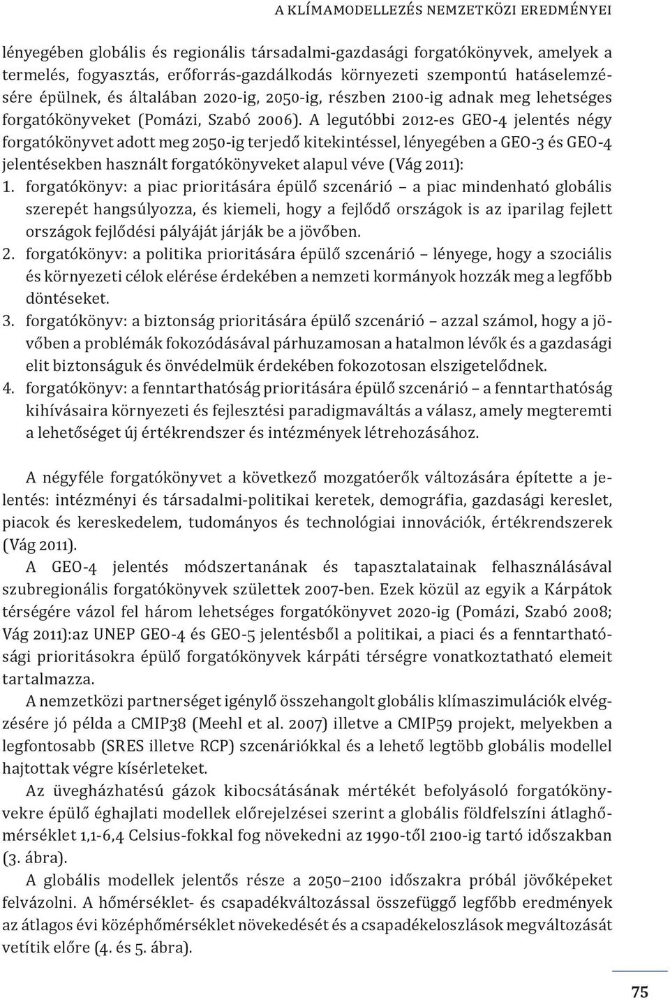 A legutóbbi 2012-es GEO-4 jelentés négy forgatókönyvet adott meg 2050-ig terjedő kitekintéssel, lényegében a GEO-3 és GEO-4 jelentésekben használt forgatókönyveket alapul véve (Vág 2011): 1.
