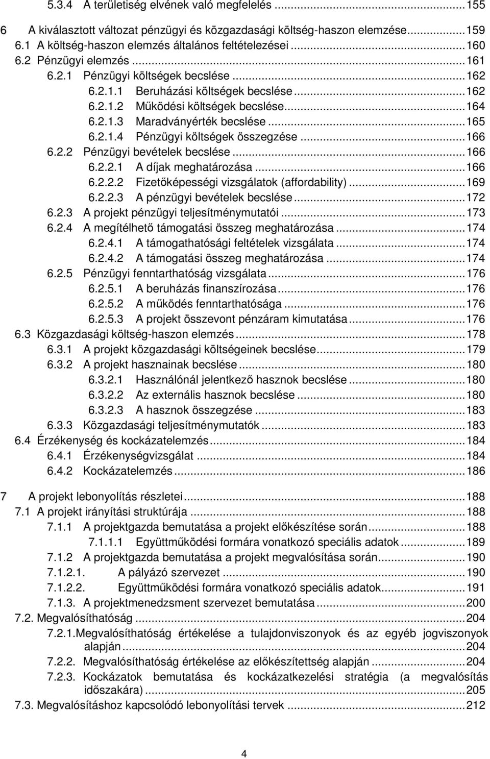 .. 166 6.2.2 Pénzügyi bevételek becslése... 166 6.2.2.1 A díjak meghatározása... 166 6.2.2.2 Fizetőképességi vizsgálatok (affordability)... 169 6.2.2.3 A pénzügyi bevételek becslése... 172 6.2.3 A projekt pénzügyi teljesítménymutatói.