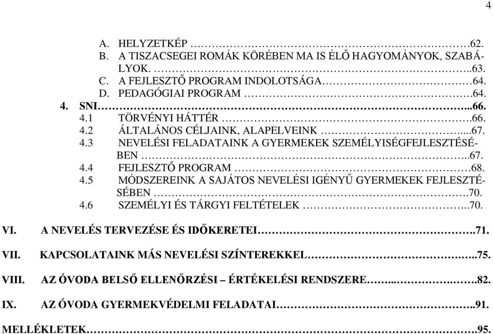 4.5 MÓDSZEREINK A SAJÁTOS NEVELÉSI IGÉNYŰ GYERMEKEK FEJLESZTÉ- SÉBEN.70. 4.6 SZEMÉLYI ÉS TÁRGYI FELTÉTELEK..70. VI. VII. VIII. IX. A NEVELÉS TERVEZÉSE ÉS IDŐKERETEI.