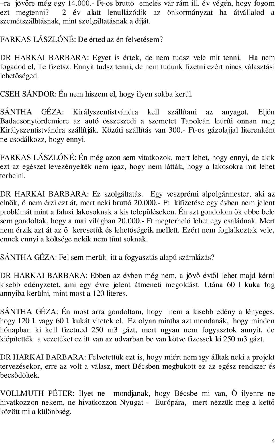 Ennyit tudsz tenni, de nem tudunk fizetni ezért nincs választási lehetőséged. CSEH SÁNDOR: Én nem hiszem el, hogy ilyen sokba kerül. SÁNTHA GÉZA: Királyszentistvándra kell szállítani az anyagot.