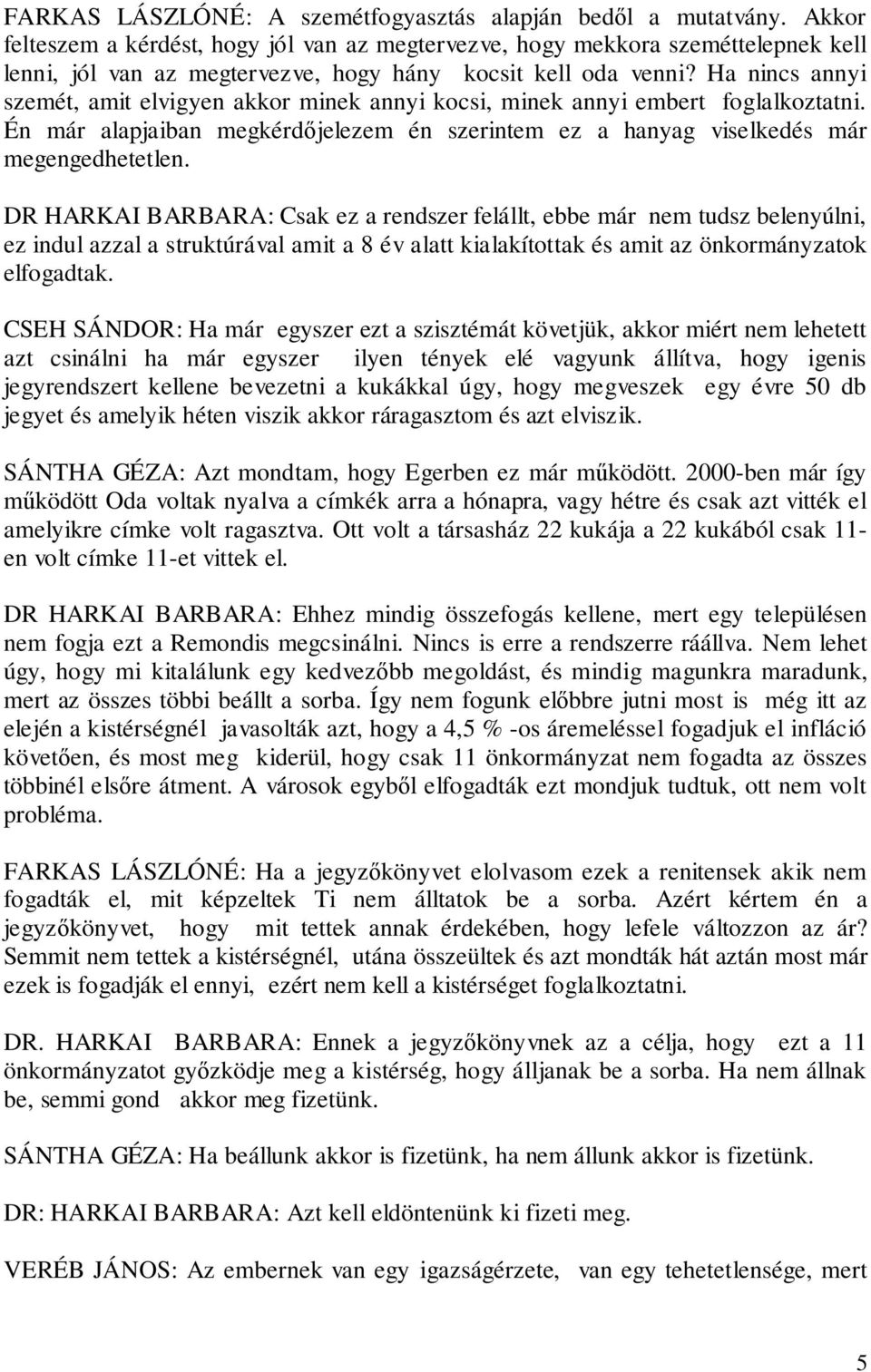 Ha nincs annyi szemét, amit elvigyen akkor minek annyi kocsi, minek annyi embert foglalkoztatni. Én már alapjaiban megkérdőjelezem én szerintem ez a hanyag viselkedés már megengedhetetlen.