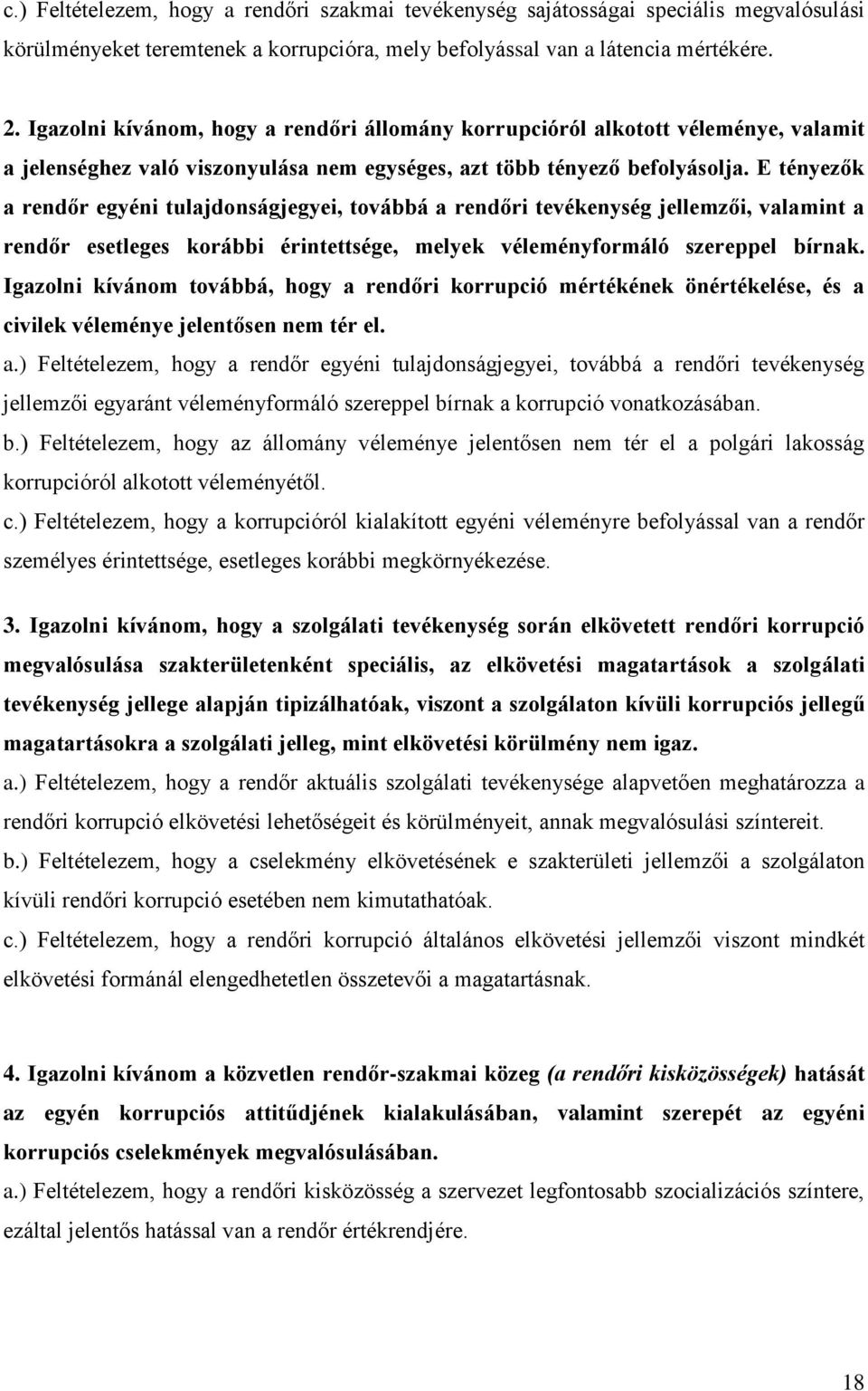 E tényezők a rendőr egyéni tulajdonságjegyei, továbbá a rendőri tevékenység jellemzői, valamint a rendőr esetleges korábbi érintettsége, melyek véleményformáló szereppel bírnak.