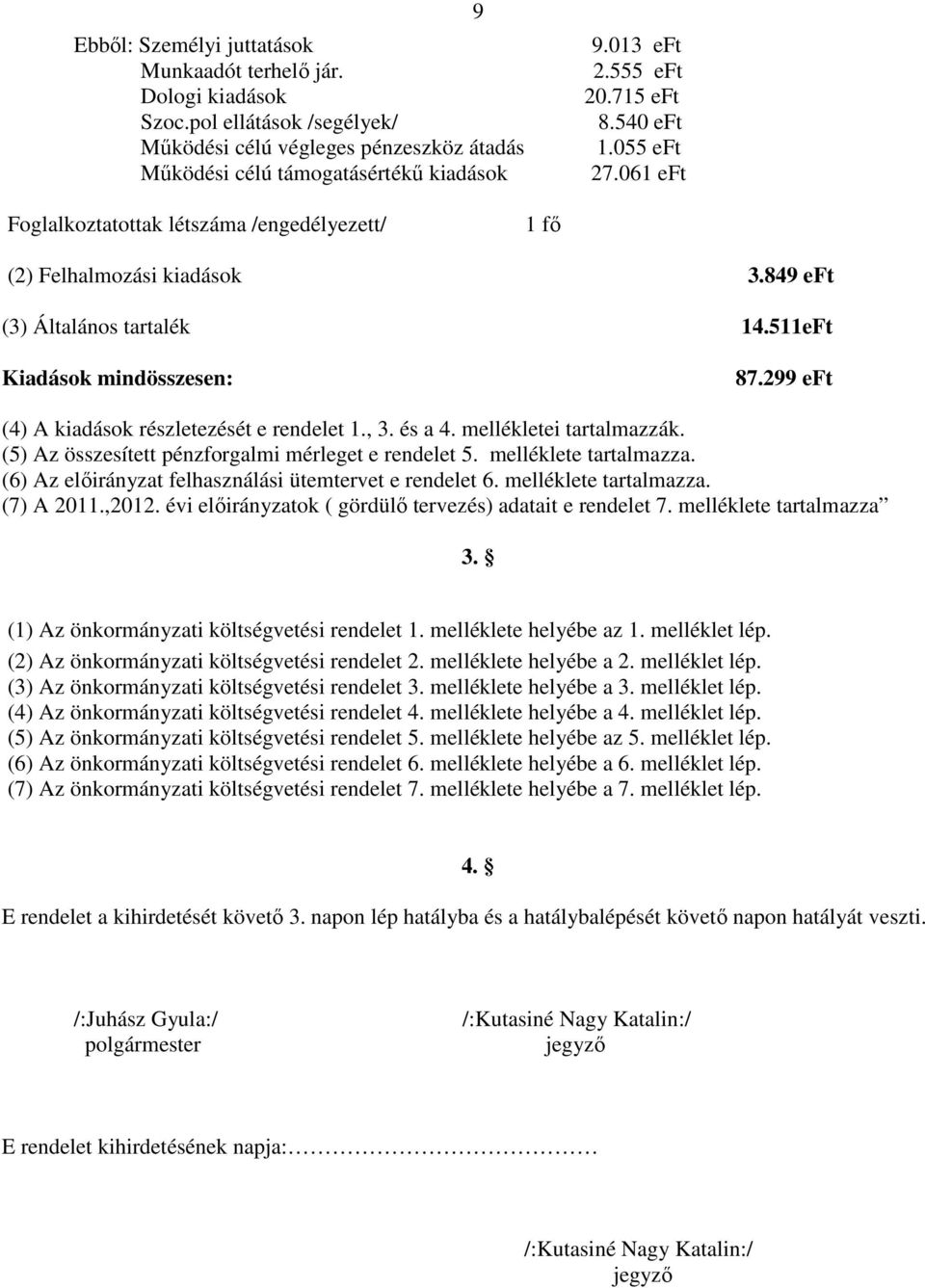 299 eft (4) A kiadások részletezését e rendelet 1., 3. és a 4. mellékletei tartalmazzák. (5) Az összesített pénzforgalmi mérleget e rendelet 5. melléklete tartalmazza.