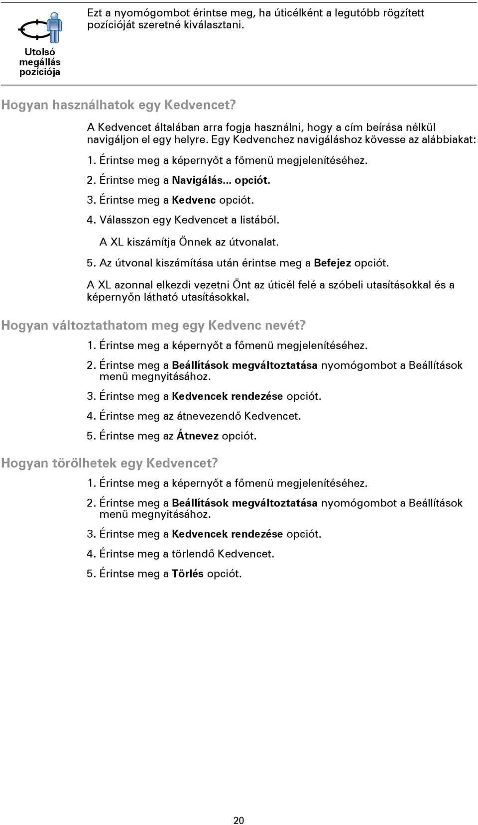 2. Érintse meg a Navigálás... opciót. 3. Érintse meg a Kedvenc opciót. 4. Válasszon egy Kedvencet a listából. A XL kiszámítja Önnek az útvonalat. 5.