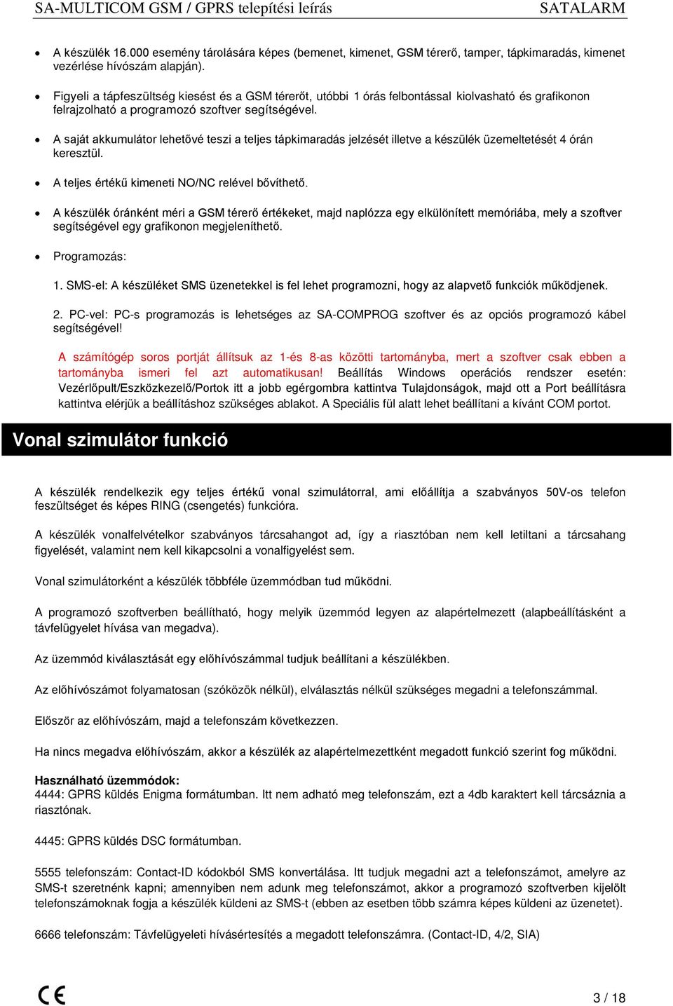 A saját akkumulátor lehetővé teszi a teljes tápkimaradás jelzését illetve a készülék üzemeltetését 4 órán keresztül. A teljes értékű kimeneti NO/NC relével bővíthető.