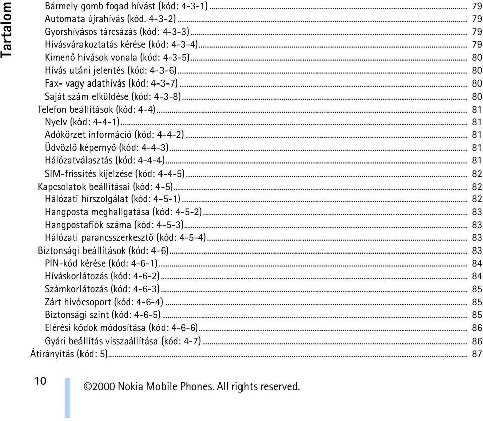 .. 81 Nyelv (kód: 4-4-1)... 81 Adókörzet információ (kód: 4-4-2)... 81 Üdvözlõ képernyõ (kód: 4-4-3)... 81 Hálózatválasztás (kód: 4-4-4)... 81 SIM-frissítés kijelzése (kód: 4-4-5).