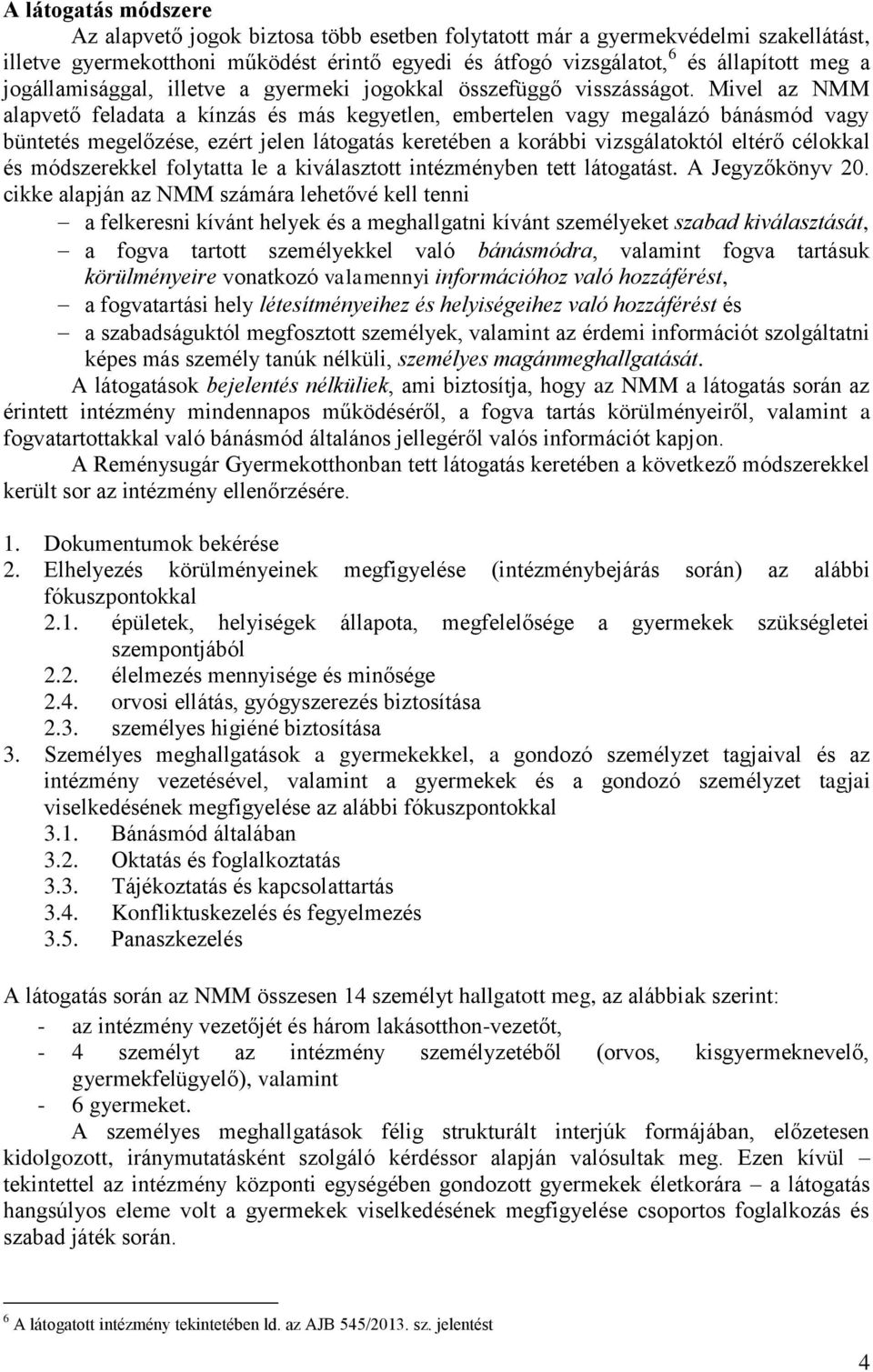Mivel az NMM alapvető feladata a kínzás és más kegyetlen, embertelen vagy megalázó bánásmód vagy büntetés megelőzése, ezért jelen látogatás keretében a korábbi vizsgálatoktól eltérő célokkal és