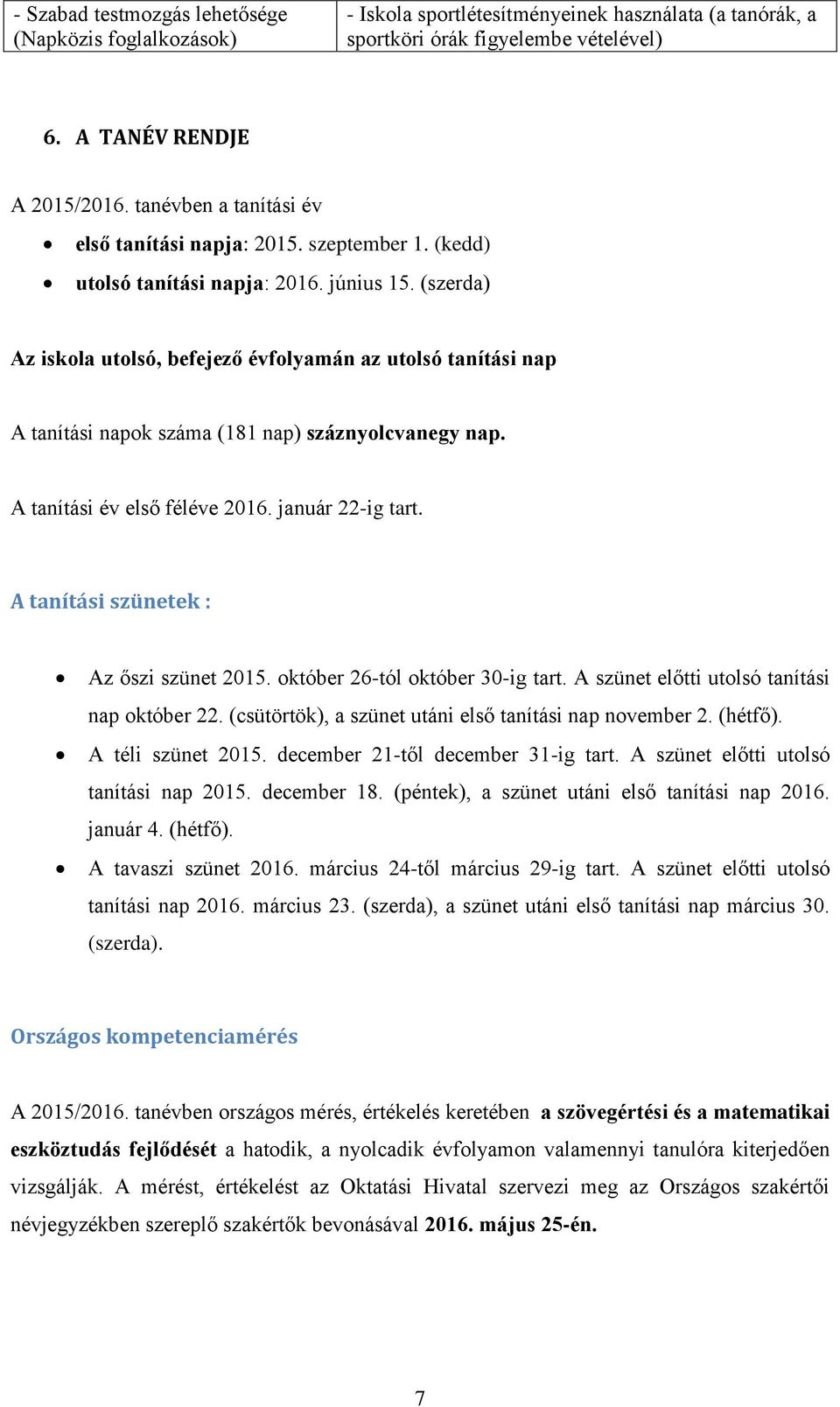 (szerda) Az iskola utolsó, befejező évfolyamán az utolsó tanítási nap A tanítási napok száma (181 nap) száznyolcvanegy nap. A tanítási év első féléve 2016. január 22-ig tart.