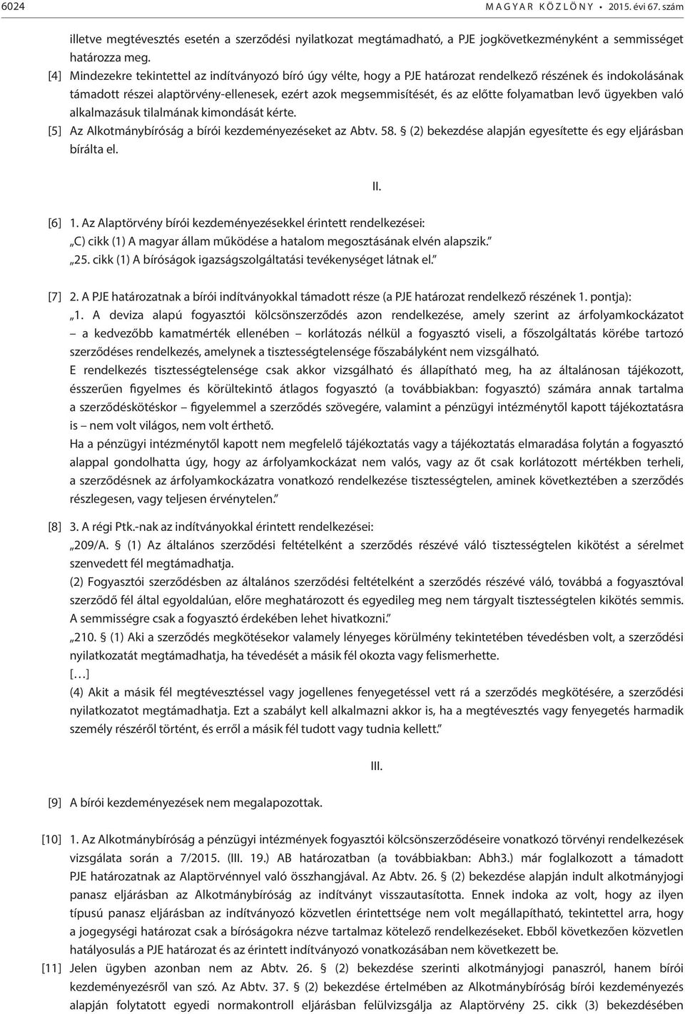 folyamatban levő ügyekben való alkalmazásuk tilalmának kimondását kérte. [5] Az Alkotmánybíróság a bírói kezdeményezéseket az Abtv. 58. (2) bekezdése alapján egyesítette és egy eljárásban bírálta el.