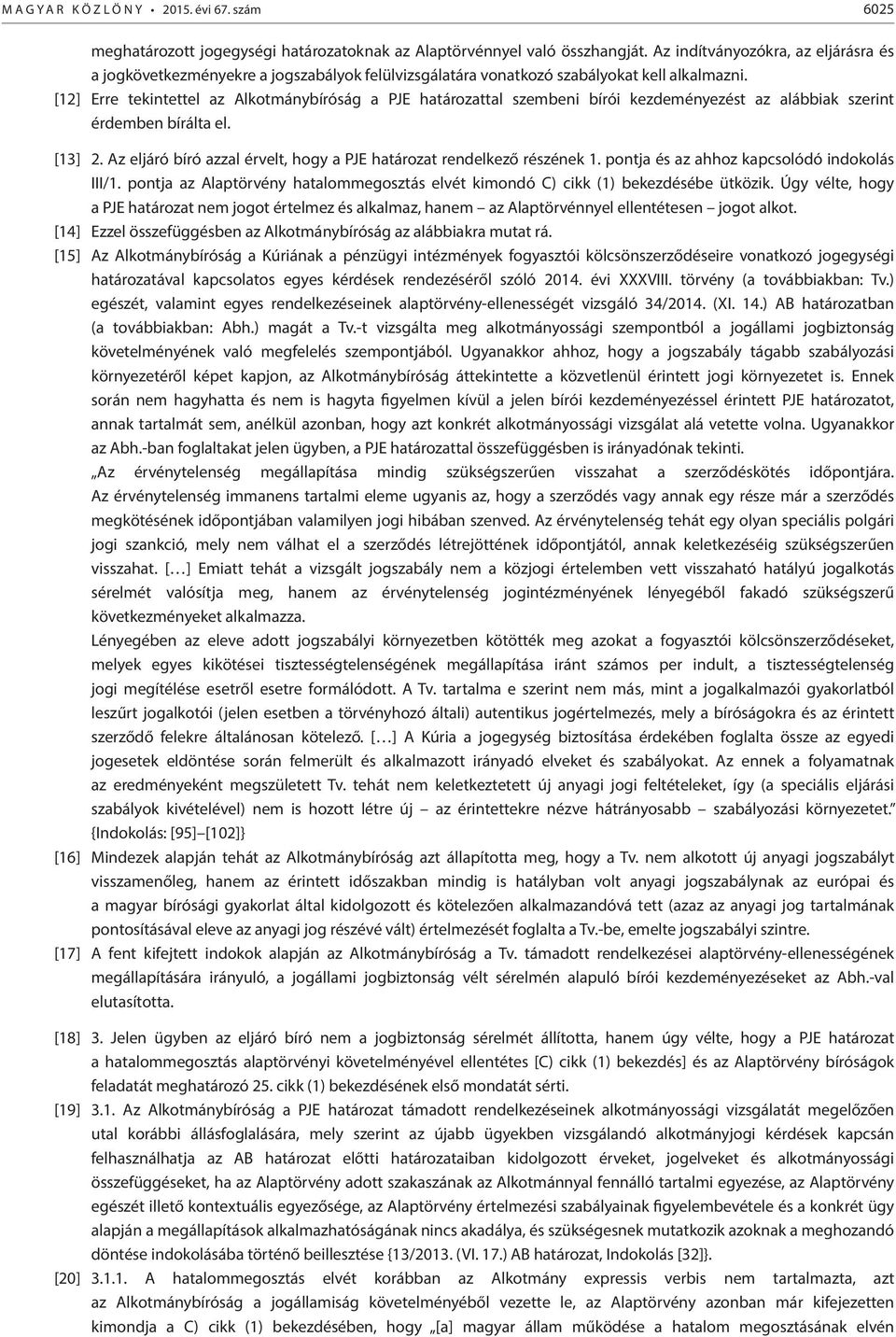 [12] Erre tekintettel az Alkotmánybíróság a PJE határozattal szembeni bírói kezdeményezést az alábbiak szerint érdemben bírálta el. [13] 2.