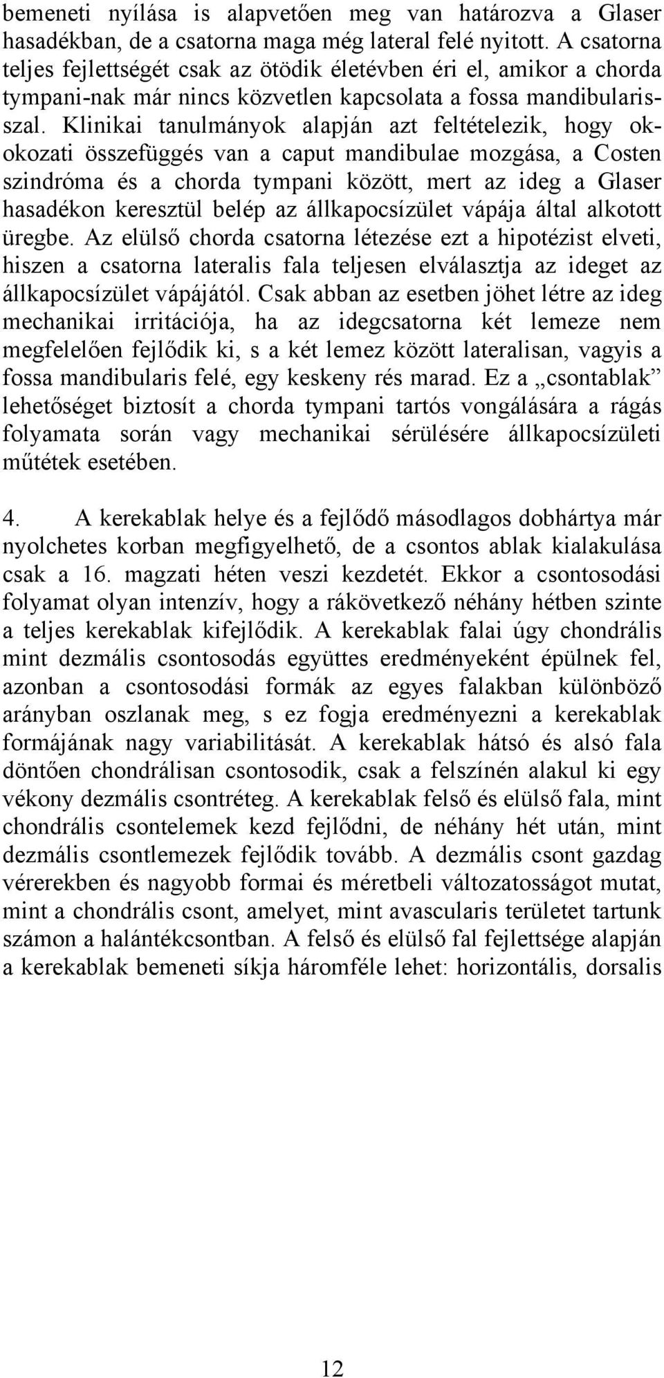 Klinikai tanulmányok alapján azt feltételezik, hogy okokozati összefüggés van a caput mandibulae mozgása, a Costen szindróma és a chorda tympani között, mert az ideg a Glaser hasadékon keresztül