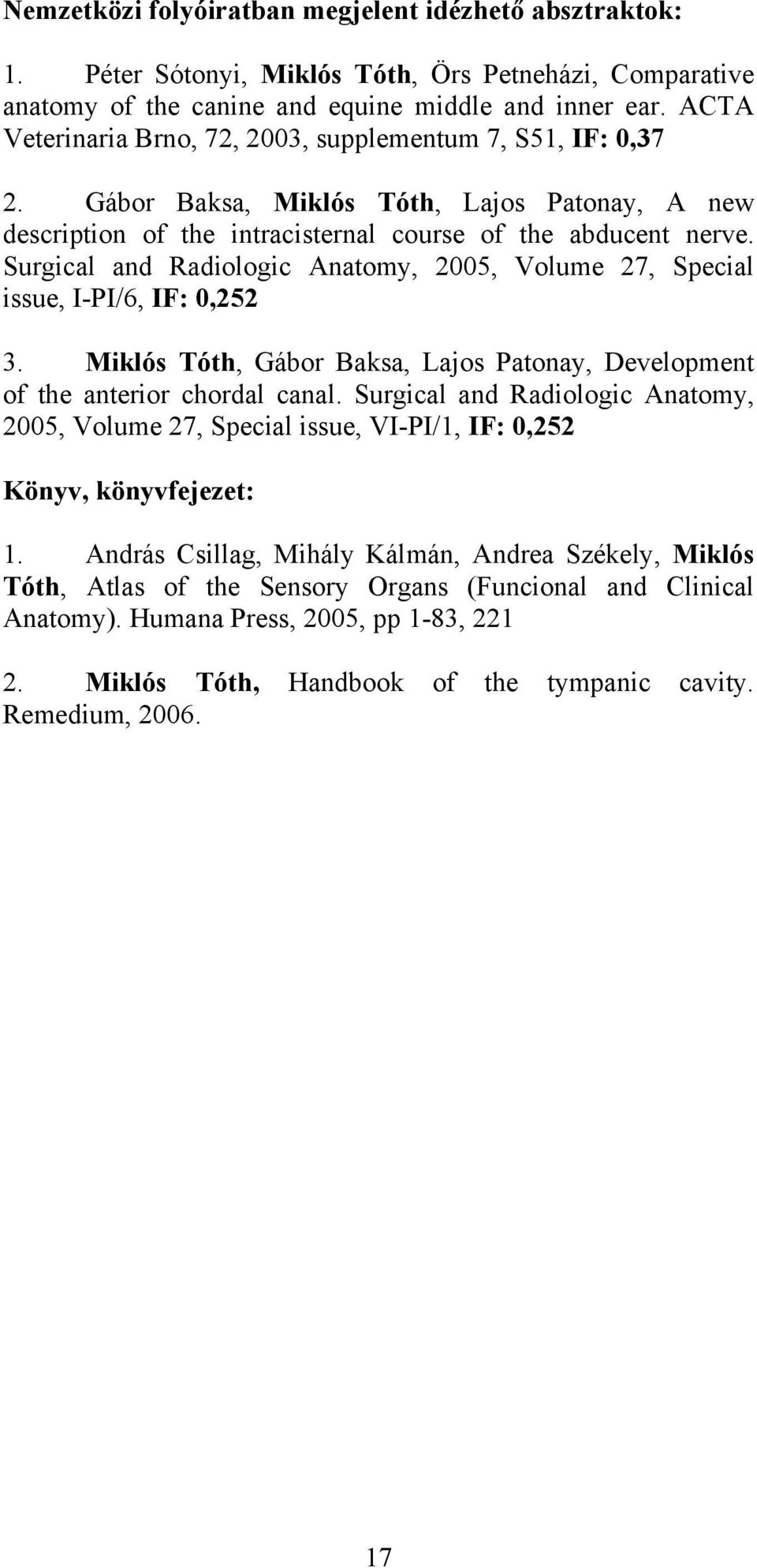 Surgical and Radiologic Anatomy, 2005, Volume 27, Special issue, I-PI/6, IF: 0,252 3. Miklós Tóth, Gábor Baksa, Lajos Patonay, Development of the anterior chordal canal.