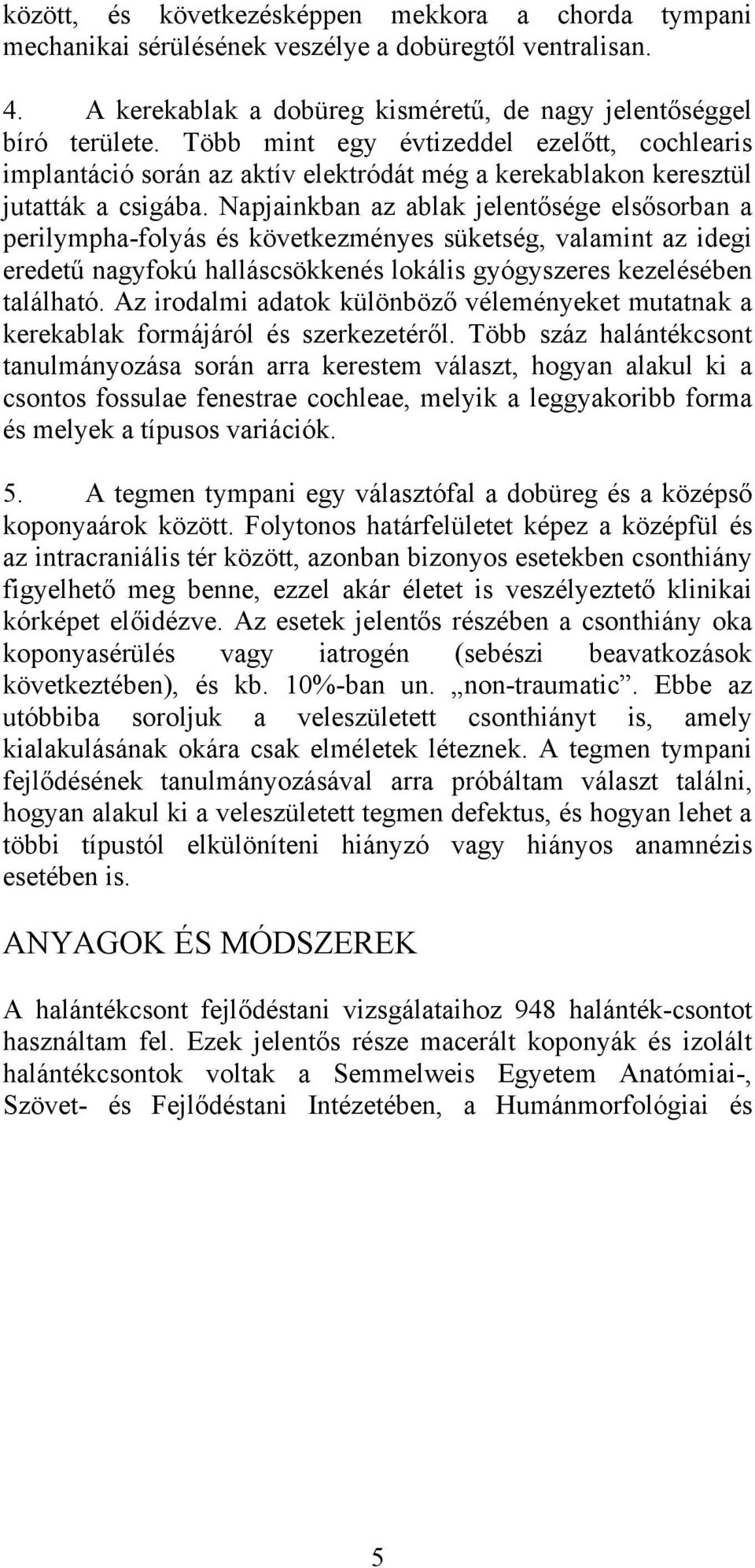 Napjainkban az ablak jelentősége elsősorban a perilympha-folyás és következményes süketség, valamint az idegi eredetű nagyfokú halláscsökkenés lokális gyógyszeres kezelésében található.