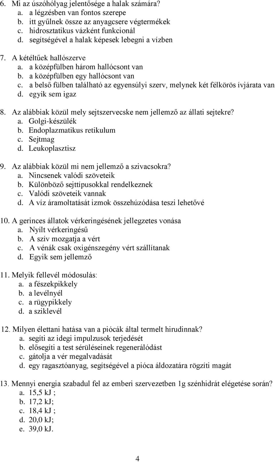 a belső fülben található az egyensúlyi szerv, melynek két félkörös ívjárata van d. egyik sem igaz 8. Az alábbiak közül mely sejtszervecske nem jellemző az állati sejtekre? a. Golgi-készülék b.