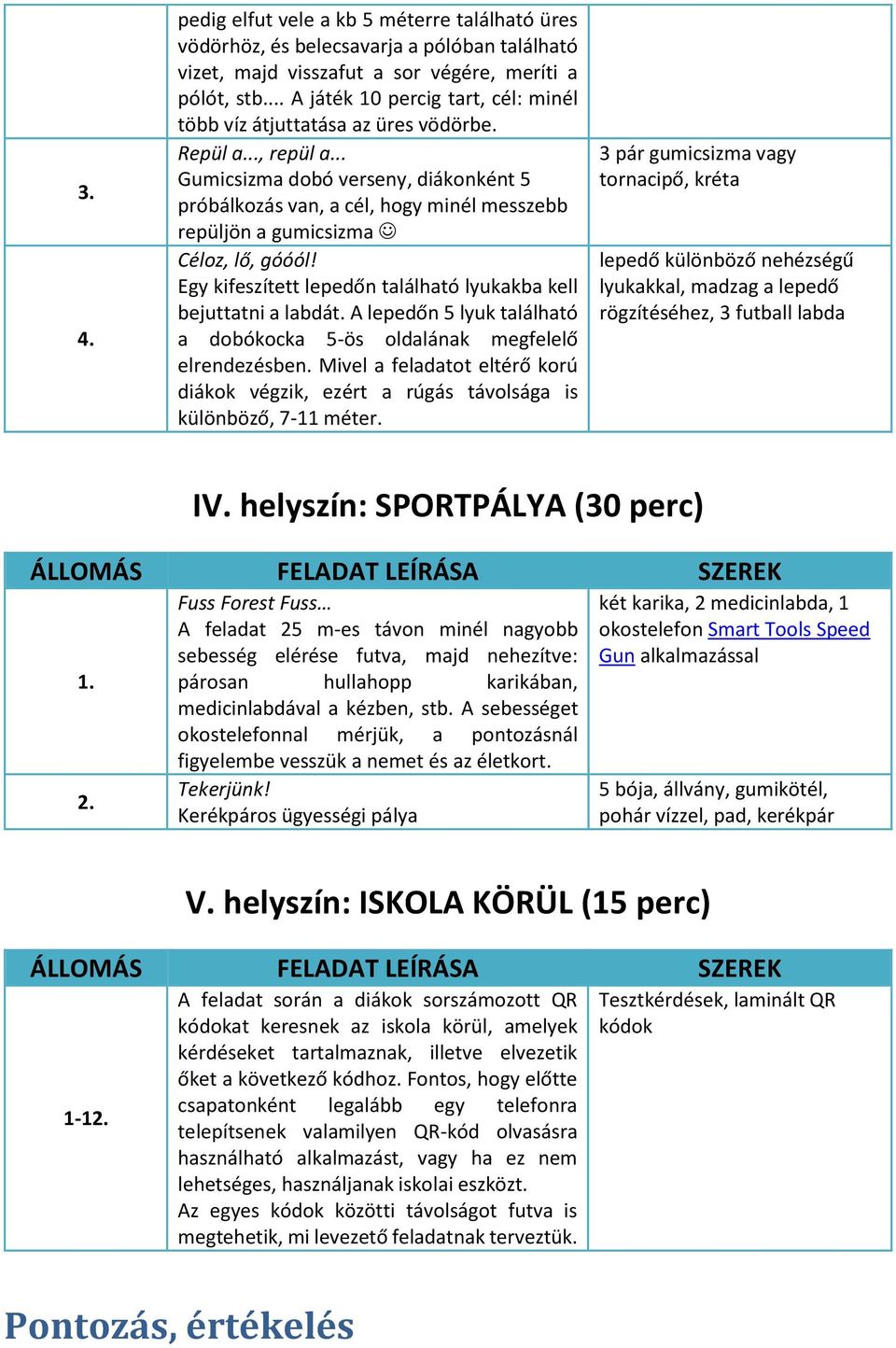 .. Gumicsizma dobó verseny, diákonként 5 próbálkozás van, a cél, hogy minél messzebb repüljön a gumicsizma Céloz, lő, góóól! Egy kifeszített lepedőn található lyukakba kell bejuttatni a labdát.