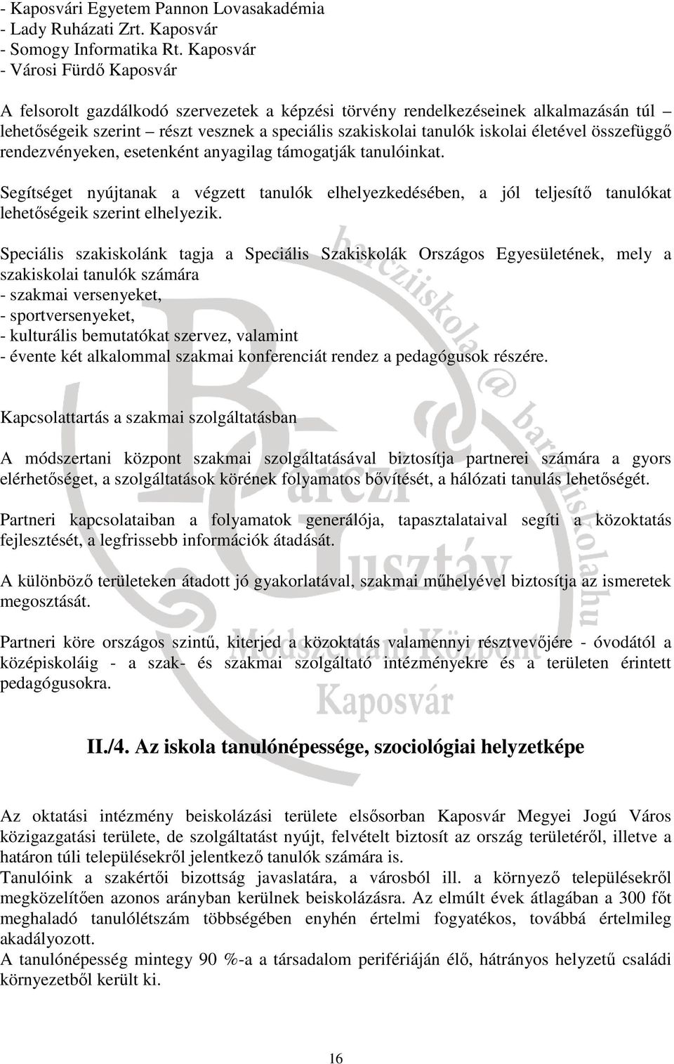 életével összefüggő rendezvényeken, esetenként anyagilag támogatják tanulóinkat. Segítséget nyújtanak a végzett tanulók elhelyezkedésében, a jól teljesítő tanulókat lehetőségeik szerint elhelyezik.