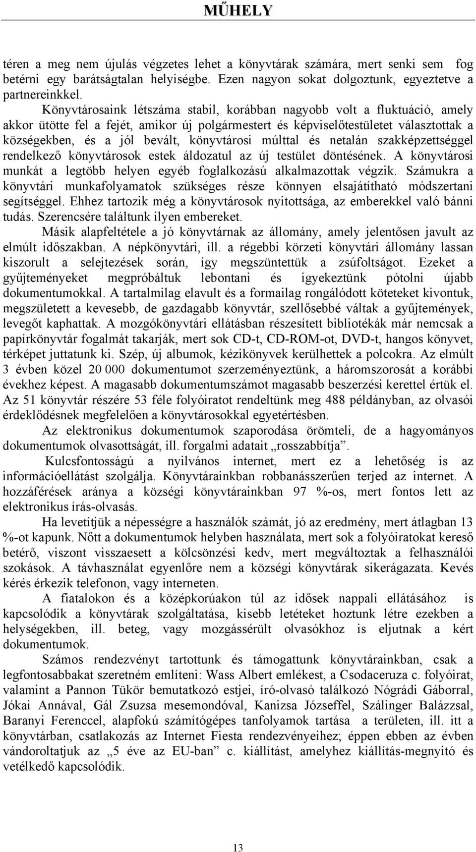 könyvtárosi múlttal és netalán szakképzettséggel rendelkező könyvtárosok estek áldozatul az új testület döntésének. A könyvtárosi munkát a legtöbb helyen egyéb foglalkozású alkalmazottak végzik.