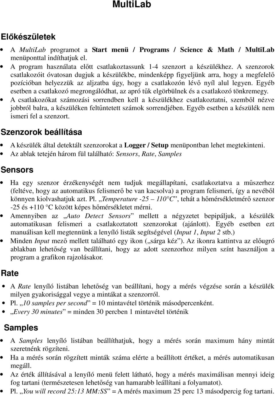 Egyéb esetben a csatlakozó megrongálódhat, az apró tők elgörbülnek és a csatlakozó tönkremegy.