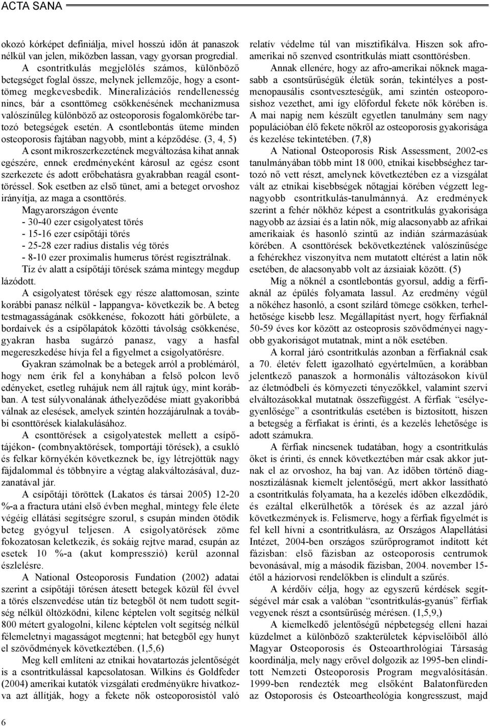 Mineralizációs rendellenesség nincs, bár a csonttömeg csökkenésének mechanizmusa valószínûleg különbözõ az osteoporosis fogalomkörébe tartozó betegségek esetén.