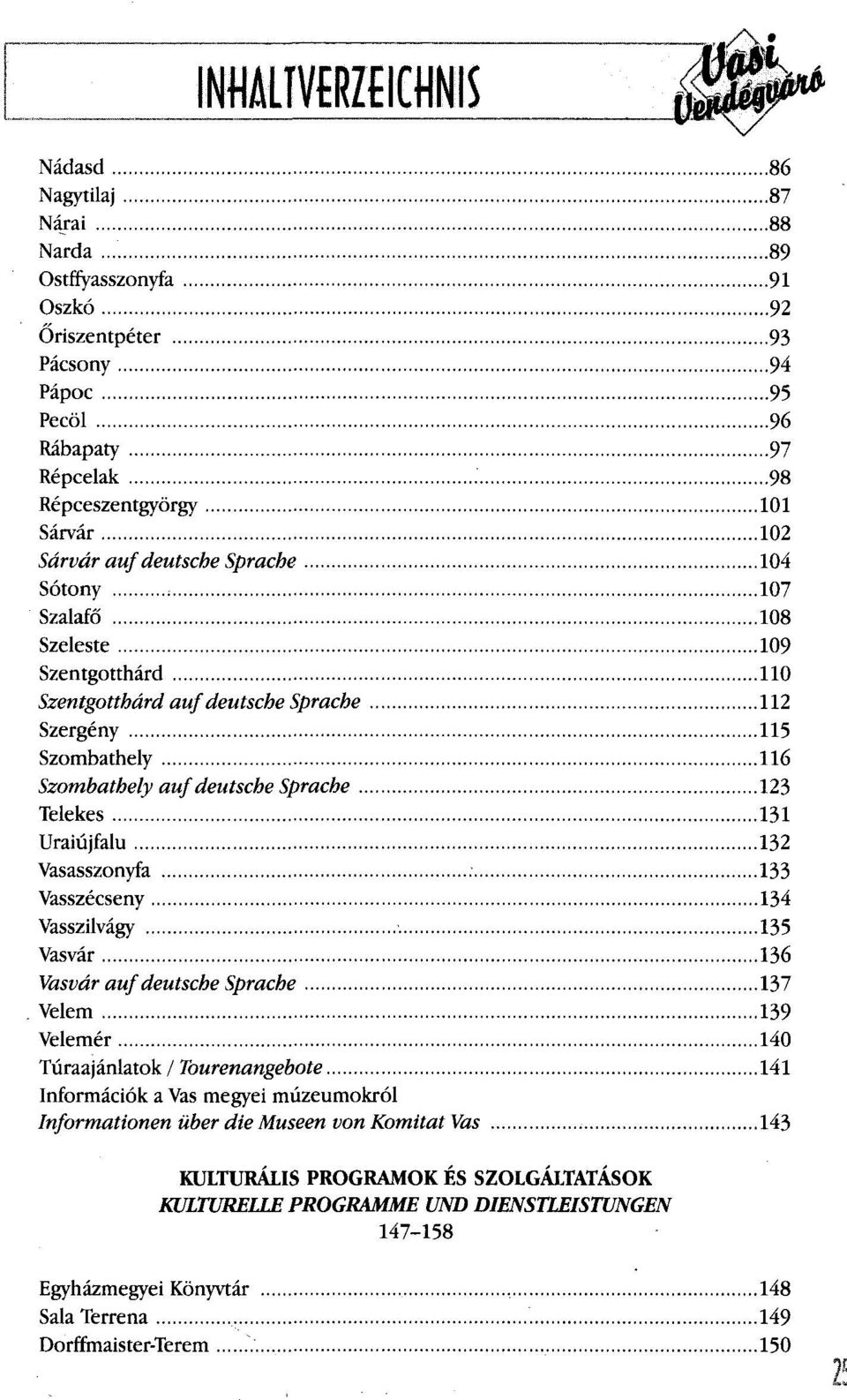 107 Szalafő 108 Szeleste 109 Szentgotthárd 110 Szentgotthárd auf deutsche Sprache 112 Szergény 115 Szombathely 116 Szombathely auf deutsche Sprache 123 Telekes 131 Uraiújfalu 132 Vasasszonyfa 133