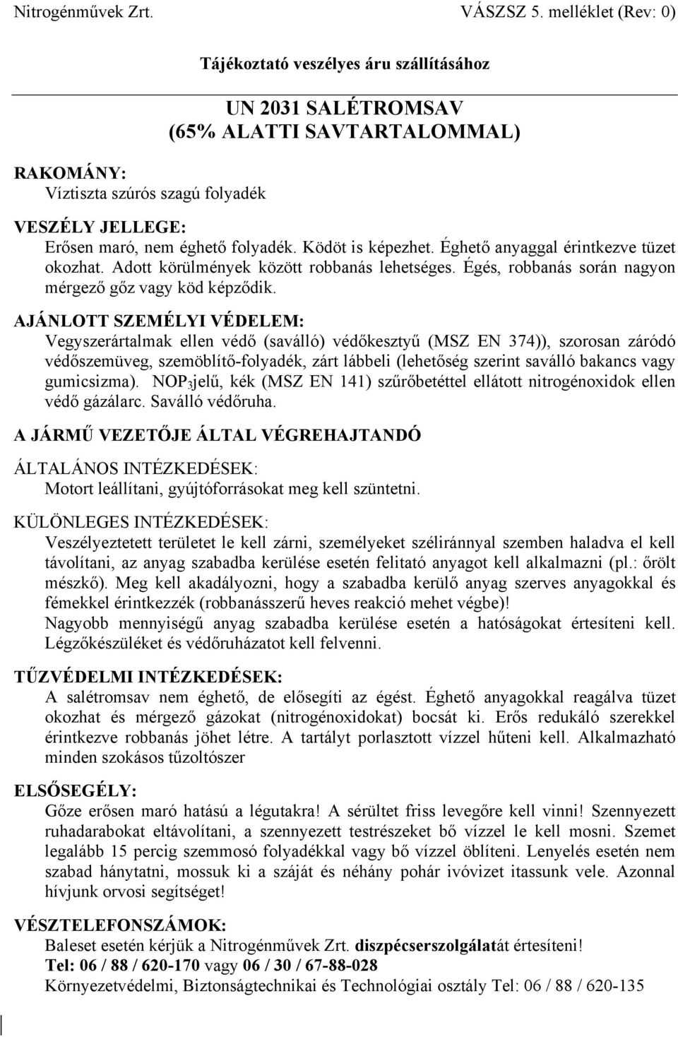 Vegyszerártalmak ellen védő (saválló) védőkesztyű (MSZ EN 374)), szorosan záródó védőszemüveg, szemöblítő-folyadék, zárt lábbeli (lehetőség szerint saválló bakancs vagy gumicsizma).