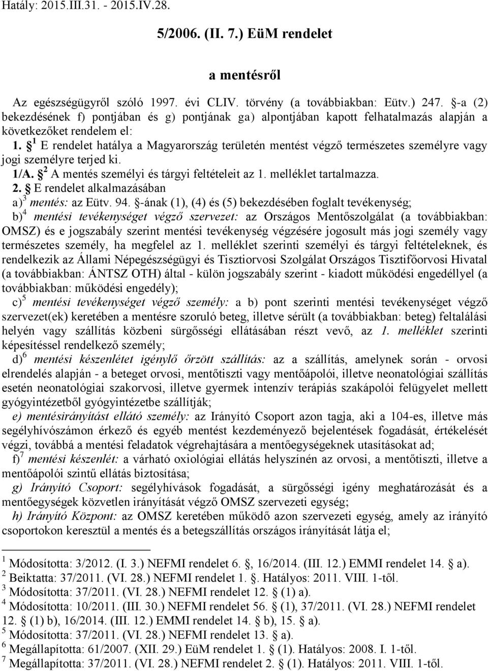1 E rendelet hatálya a Magyarország területén mentést végző természetes személyre vagy jogi személyre terjed ki. 1/A. 2 A mentés személyi és tárgyi feltételeit az 1. melléklet tartalmazza. 2. E rendelet alkalmazásában a) 3 mentés: az Eütv.
