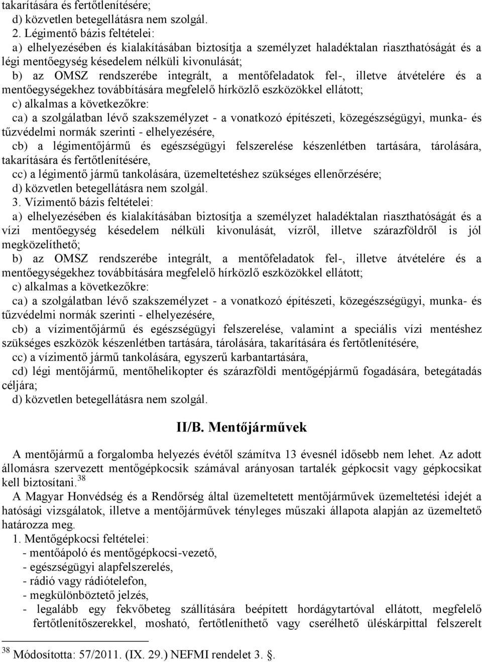 integrált, a mentőfeladatok fel-, illetve átvételére és a mentőegységekhez továbbítására megfelelő hírközlő eszközökkel ellátott; c) alkalmas a következőkre: ca) a szolgálatban lévő szakszemélyzet -