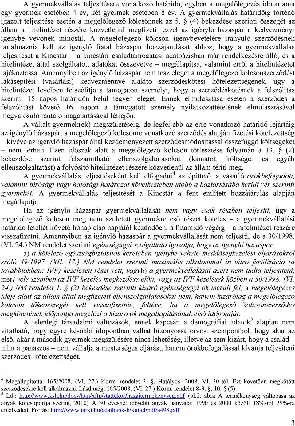 (4) bekezdése szerinti összegét az állam a hitelintézet részére közvetlenül megfizeti; ezzel az igénylő házaspár a kedvezményt igénybe vevőnek minősül.