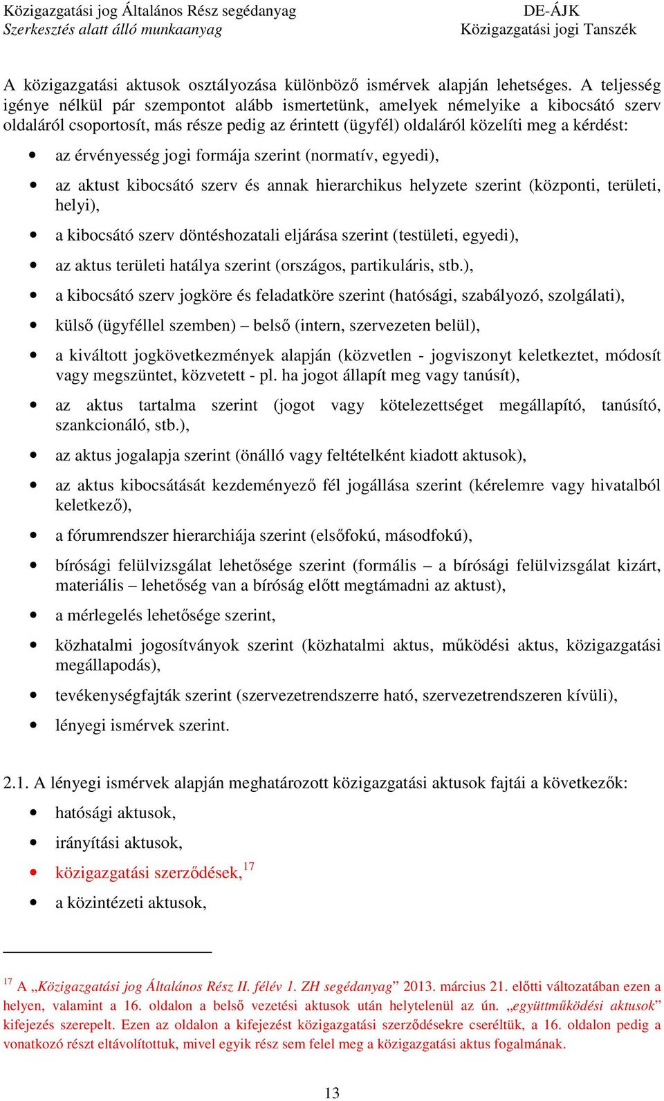 érvényesség jogi formája szerint (normatív, egyedi), az aktust kibocsátó szerv és annak hierarchikus helyzete szerint (központi, területi, helyi), a kibocsátó szerv döntéshozatali eljárása szerint