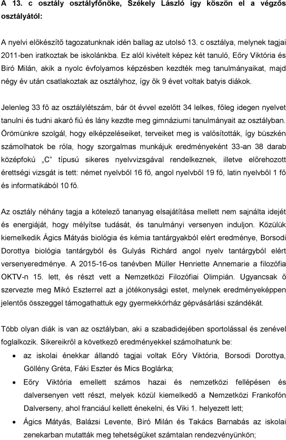 Ez alól kivételt képez két tanuló, Eőry Viktória és Biró Milán, akik a nyolc évfolyamos képzésben kezdték meg tanulmányaikat, majd négy év után csatlakoztak az osztályhoz, így ők 9 évet voltak batyis