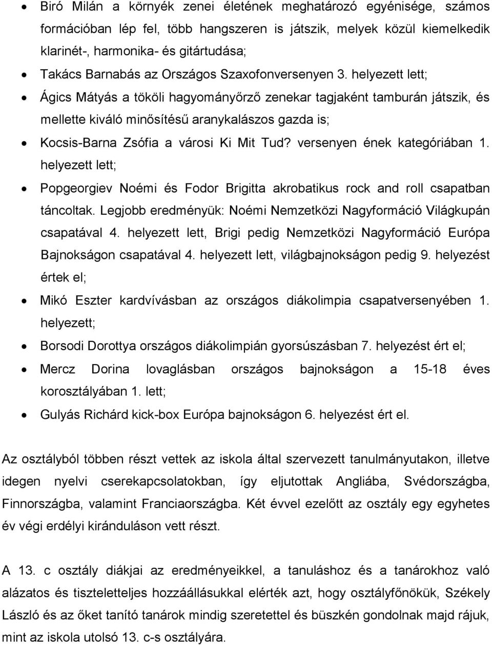 helyezett lett; Ágics Mátyás a tököli hagyományőrző zenekar tagjaként tamburán játszik, és mellette kiváló minősítésű aranykalászos gazda is; Kocsis-Barna Zsófia a városi Ki Mit Tud?