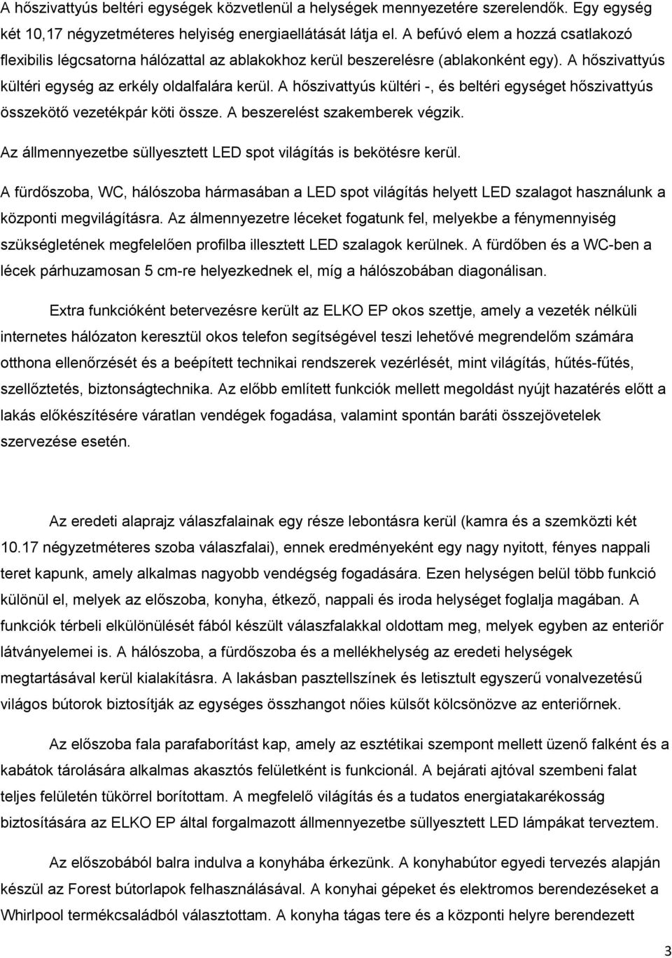 A hőszivattyús kültéri -, és beltéri egységet hőszivattyús összekötő vezetékpár köti össze. A beszerelést szakemberek végzik. Az állmennyezetbe süllyesztett LED spot világítás is bekötésre kerül.