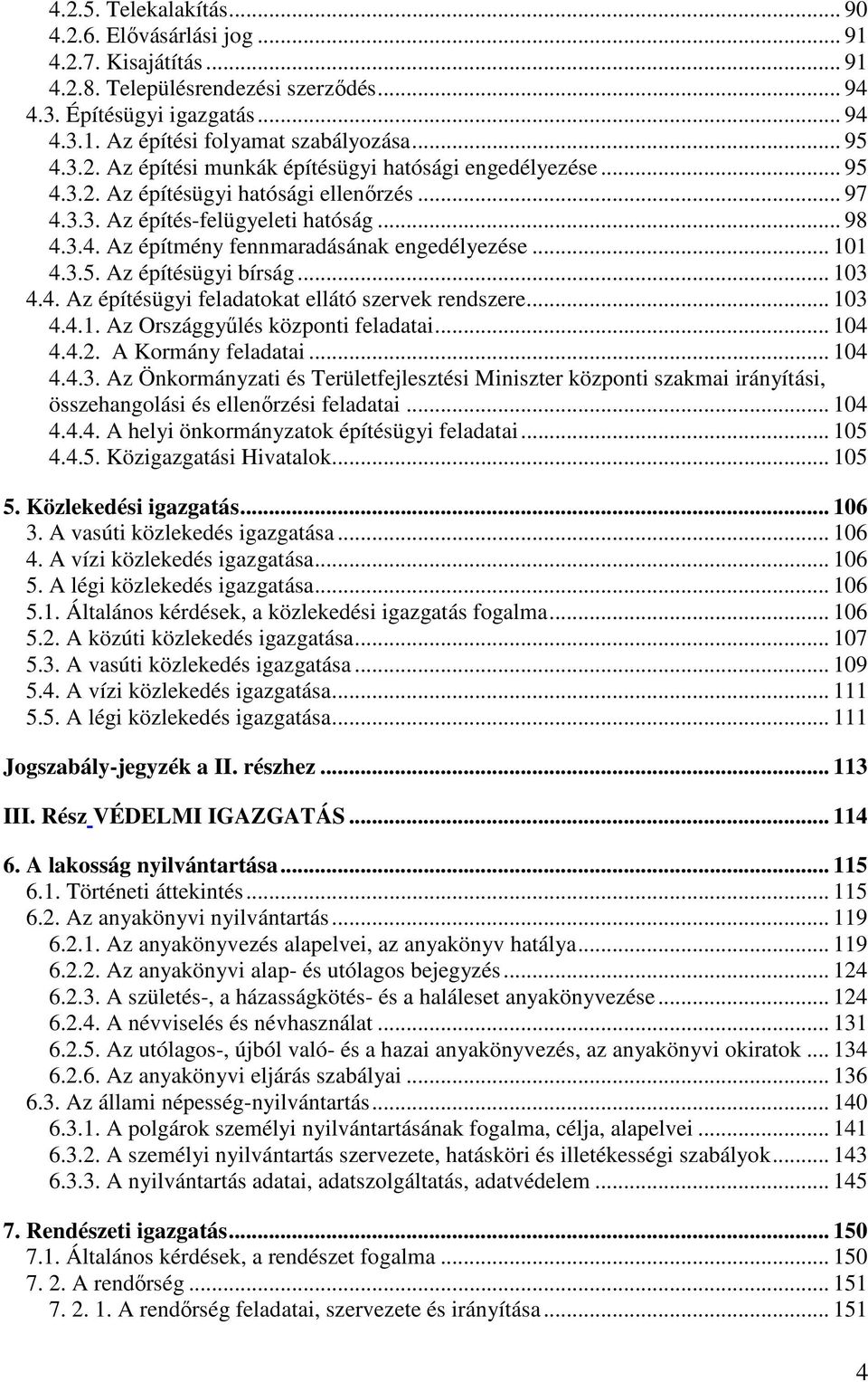 .. 101 4.3.5. Az építésügyi bírság... 103 4.4. Az építésügyi feladatokat ellátó szervek rendszere... 103 4.4.1. Az Országgyűlés központi feladatai... 104 4.4.2. A Kormány feladatai... 104 4.4.3. Az Önkormányzati és Területfejlesztési Miniszter központi szakmai irányítási, összehangolási és ellenőrzési feladatai.