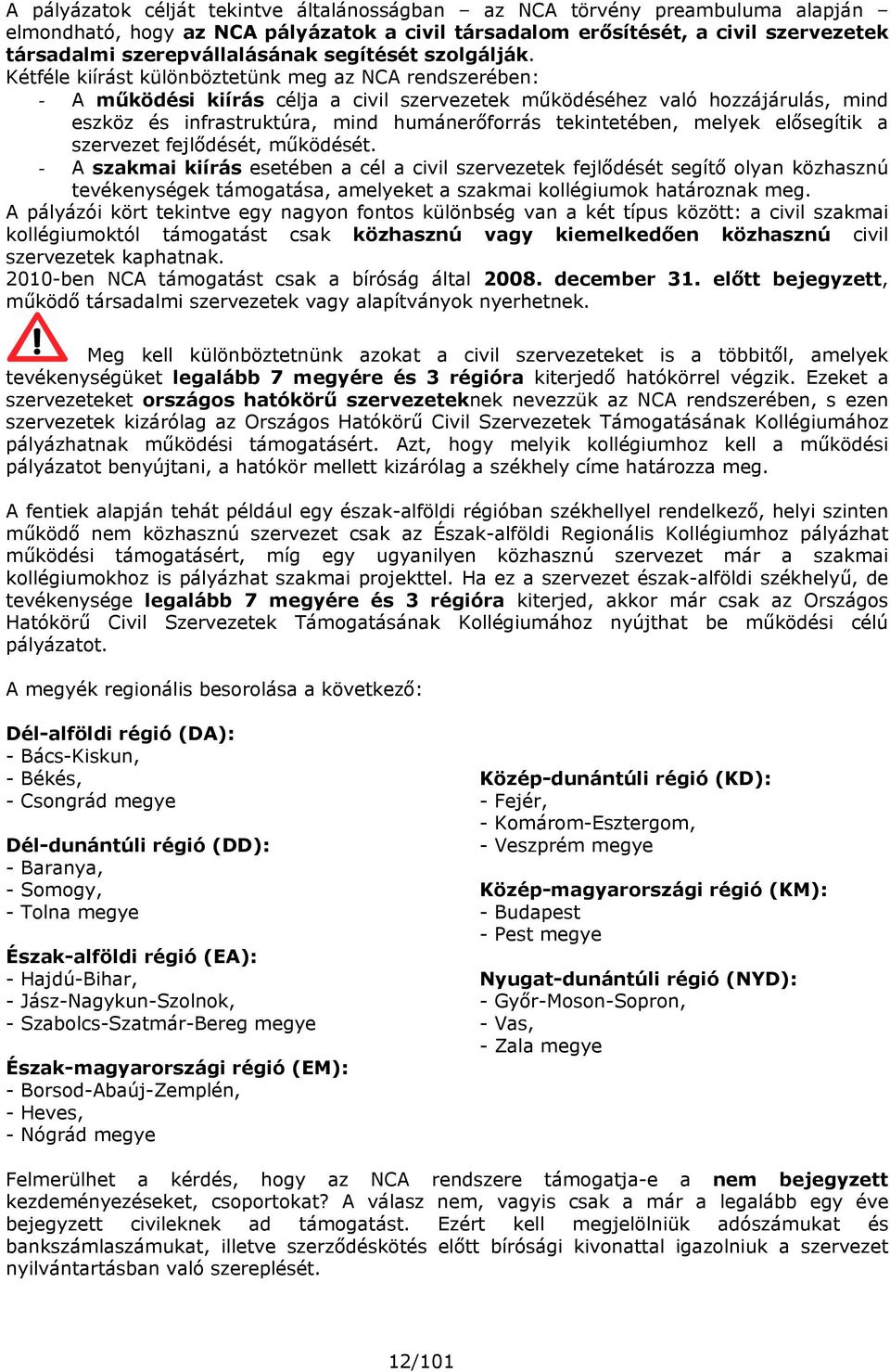 Kétféle kiírást különböztetünk meg az NCA rendszerében: A működési kiírás célja a civil szervezetek működéséhez való hozzájárulás, mind eszköz és infrastruktúra, mind humánerőforrás tekintetében,