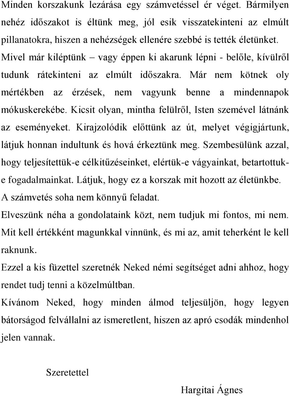 Kicsit olyan, mintha felülről, Isten szemével látnánk az eseményeket. Kirajzolódik előttünk az út, melyet végigjártunk, látjuk honnan indultunk és hová érkeztünk meg.