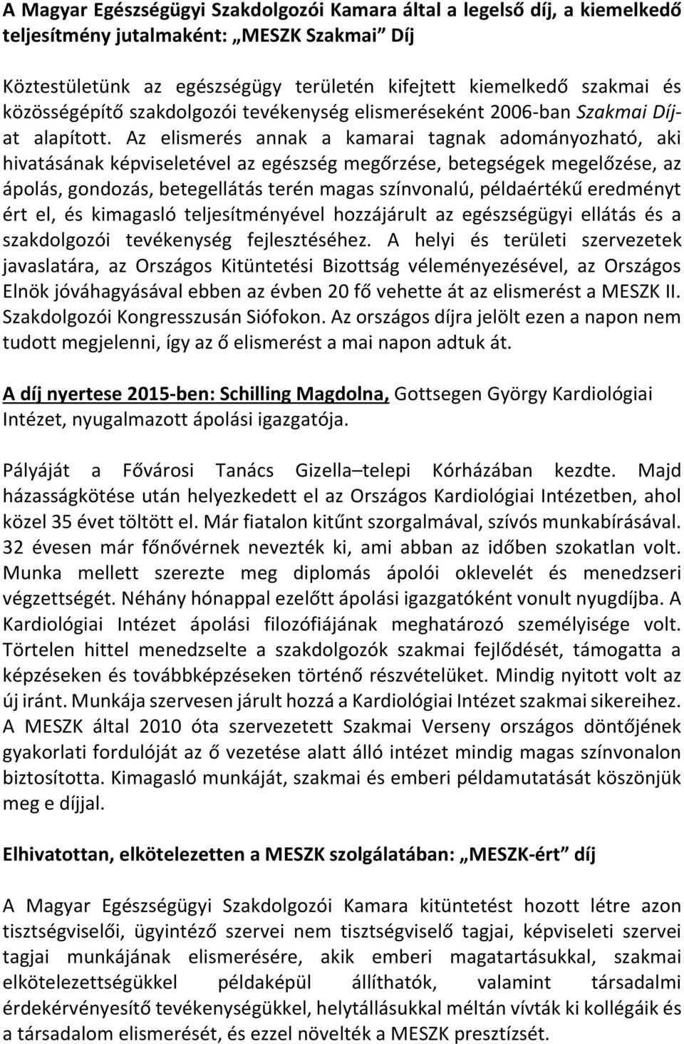 Az elismerés annak a kamarai tagnak adományozható, aki hivatásának képviseletével az egészség megőrzése, betegségek megelőzése, az ápolás, gondozás, betegellátás terén magas színvonalú, példaértékű
