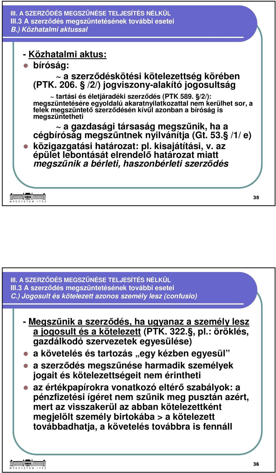 /2/): megszüntetésére egyoldalú akaratnyilatkozattal nem kerülhet sor, a felek megszüntető szerződésén kívül azonban a bíróság is megszüntetheti ~ a gazdasági társaság megszűnik, ha a cégbíróság