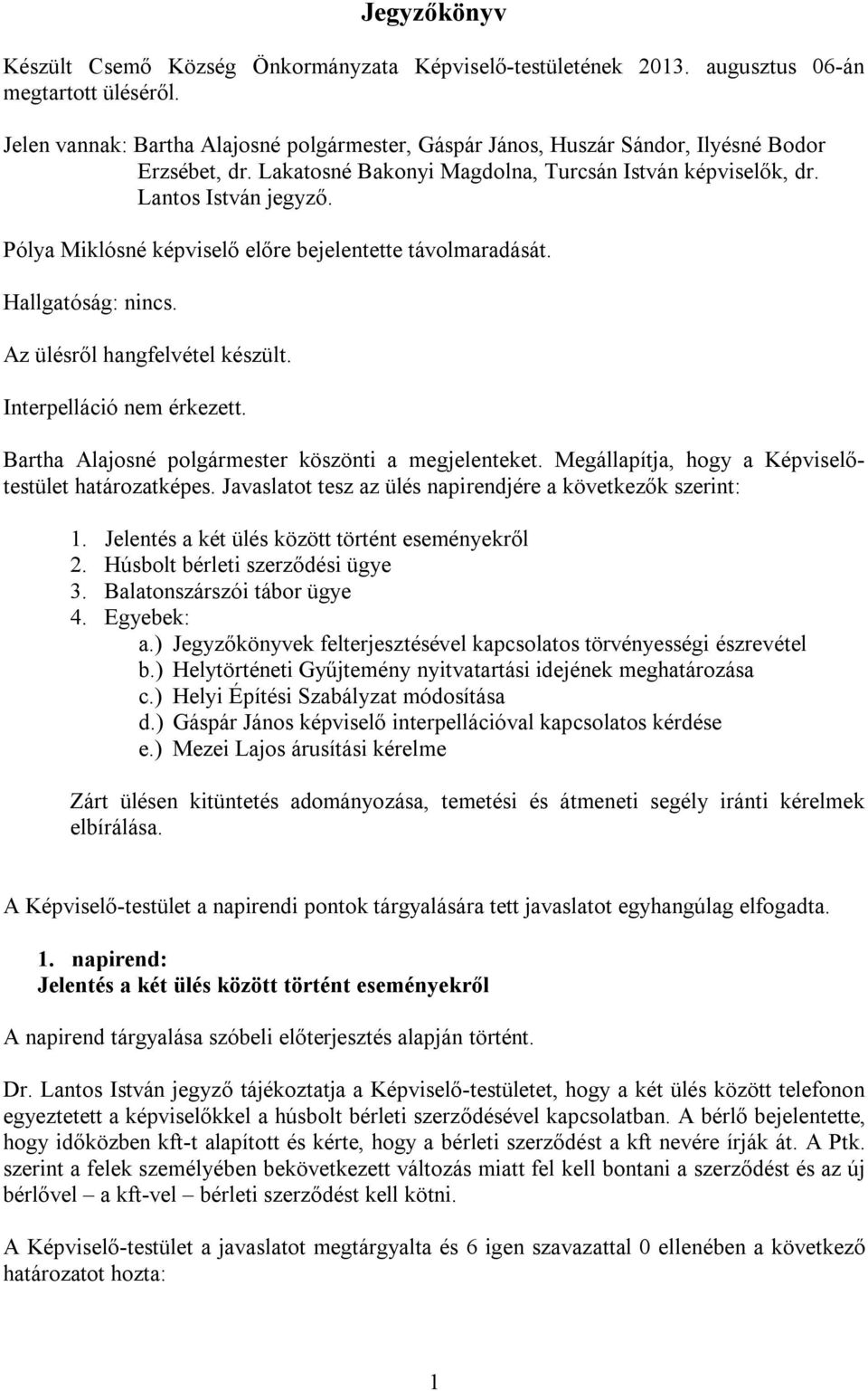 Pólya Miklósné képviselő előre bejelentette távolmaradását. Hallgatóság: nincs. Az ülésről hangfelvétel készült. Interpelláció nem érkezett. Bartha Alajosné polgármester köszönti a megjelenteket.