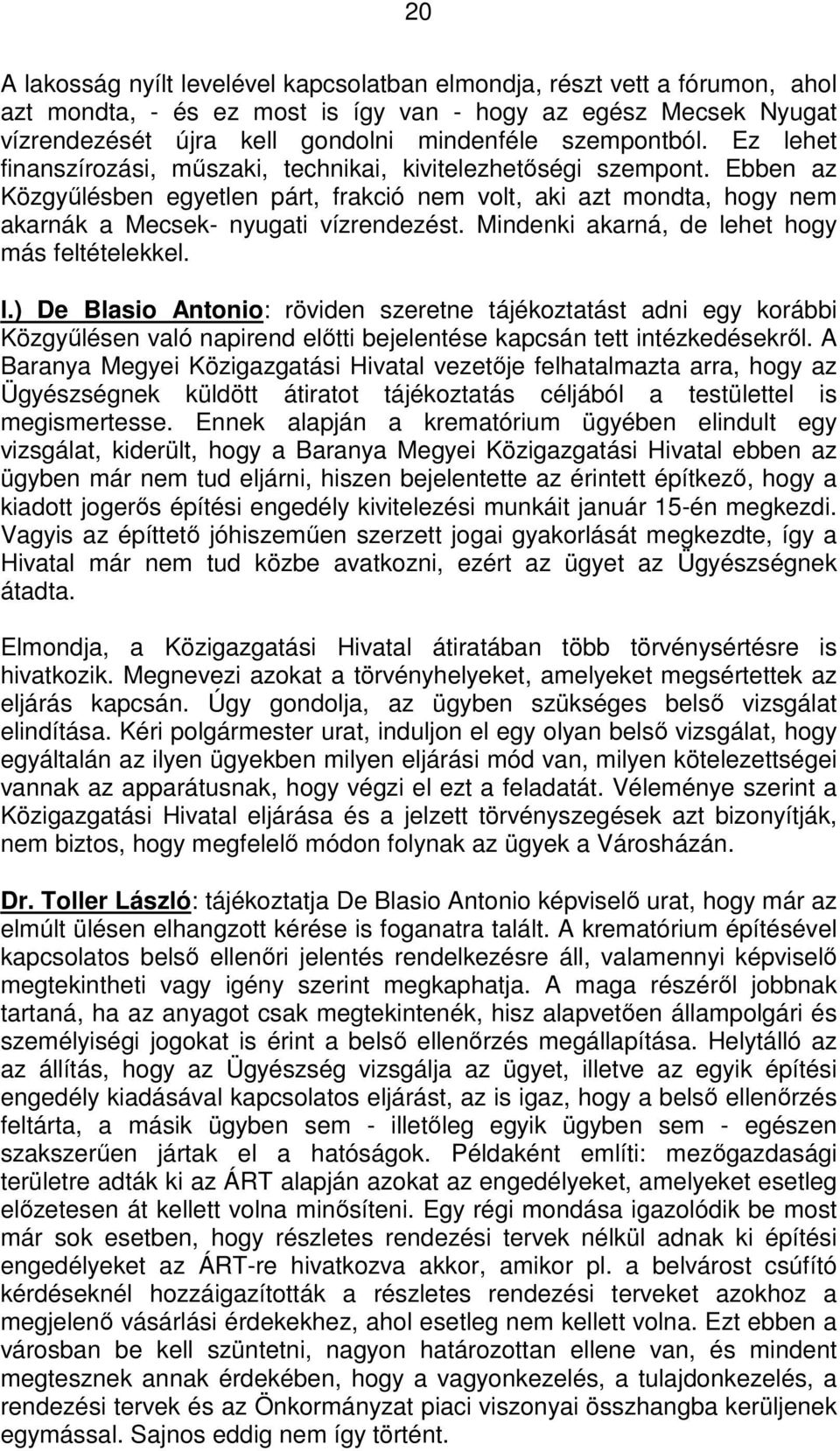 Ebben az Közgyűlésben egyetlen párt, frakció nem volt, aki azt mondta, hogy nem akarnák a Mecsek- nyugati vízrendezést. Mindenki akarná, de le