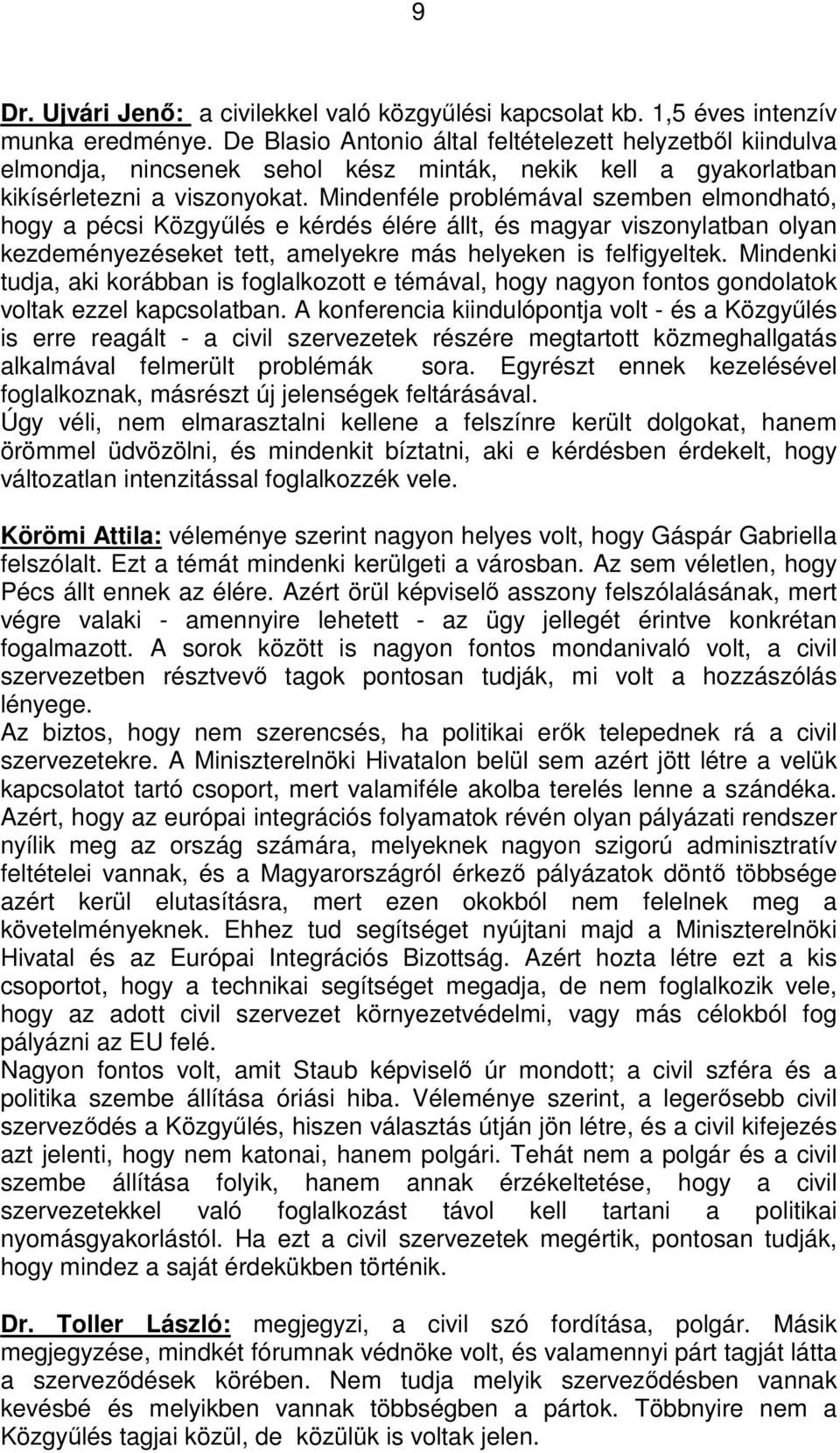 Mindenféle problémával szemben elmondható, hogy a pécsi Közgyűlés e kérdés élére állt, és magyar viszonylatban olyan kezdeményezéseket tett, amelyekre más helyeken is felfigyeltek.