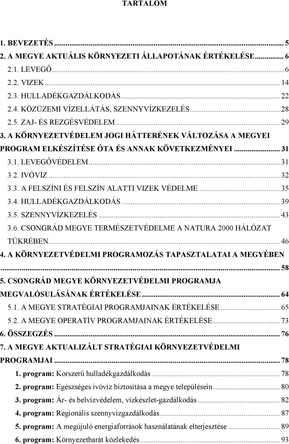 .. 35 3.4. HULLADÉKGAZDÁLKODÁS... 39 3.5. SZENNYVÍZKEZELÉS... 43 3.6. CSONGRÁD MEGYE TERMÉSZETVÉDELME A NATURA 2000 HÁLÓZAT TÜKRÉBEN... 46 4. A KÖRNYEZETVÉDELMI PROGRAMOZÁS TAPASZTALATAI A MEGYÉBEN.