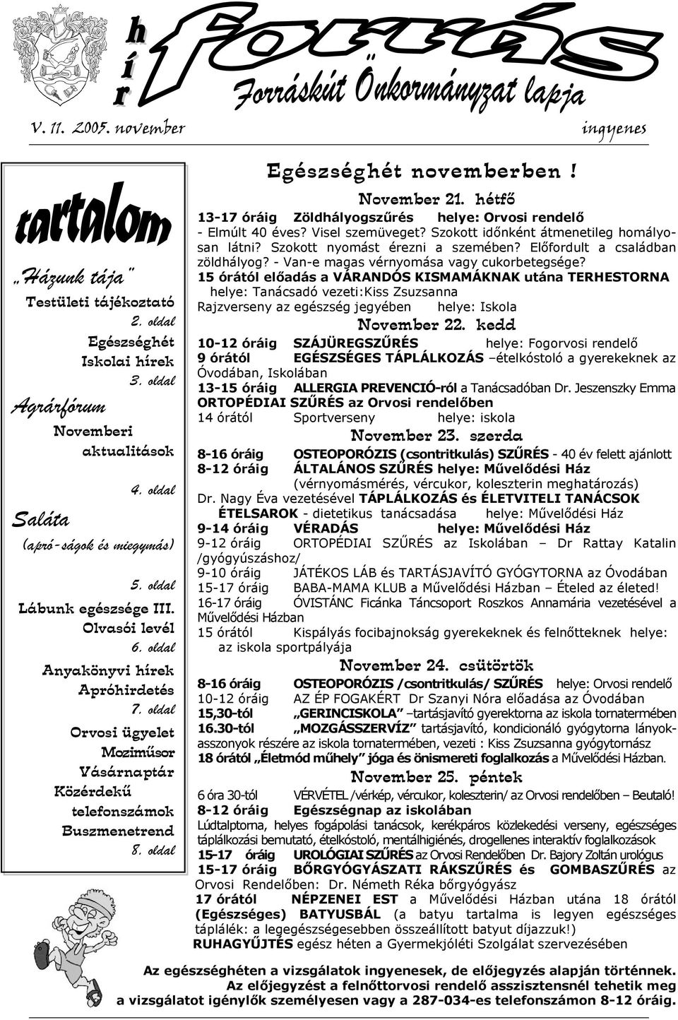 November 21. hétfő 13-17 óráig Zöldhályogszűrés helye: Orvosi rendelő - Elmúlt 40 éves? Visel szemüveget? Szokott időnként átmenetileg homályosan látni? Szokott nyomást érezni a szemében?