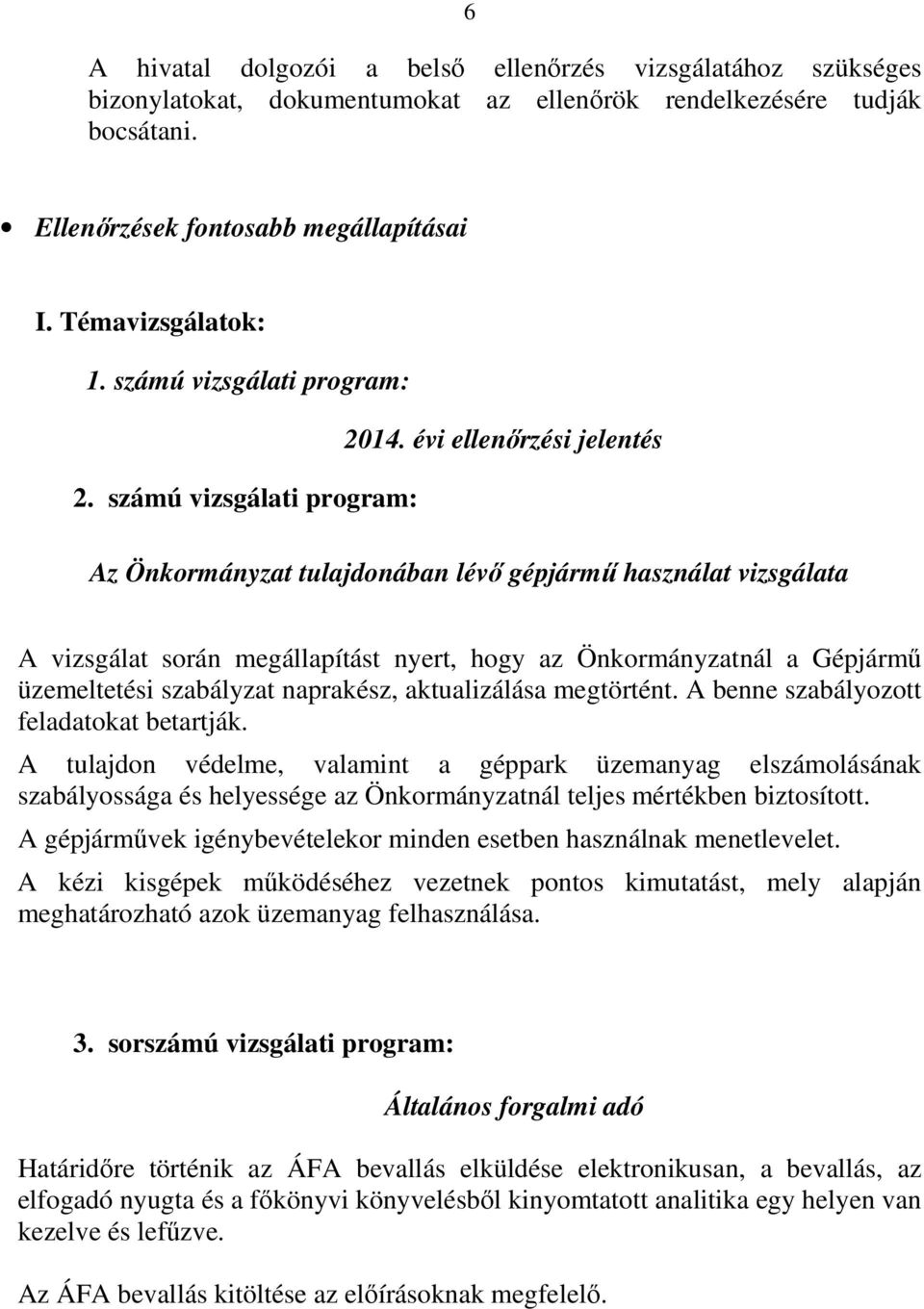 számú vizsgálati program: Az Önkormányzat tulajdonában lévő gépjármű használat vizsgálata A vizsgálat során megállapítást nyert, hogy az Önkormányzatnál a Gépjármű üzemeltetési szabályzat naprakész,