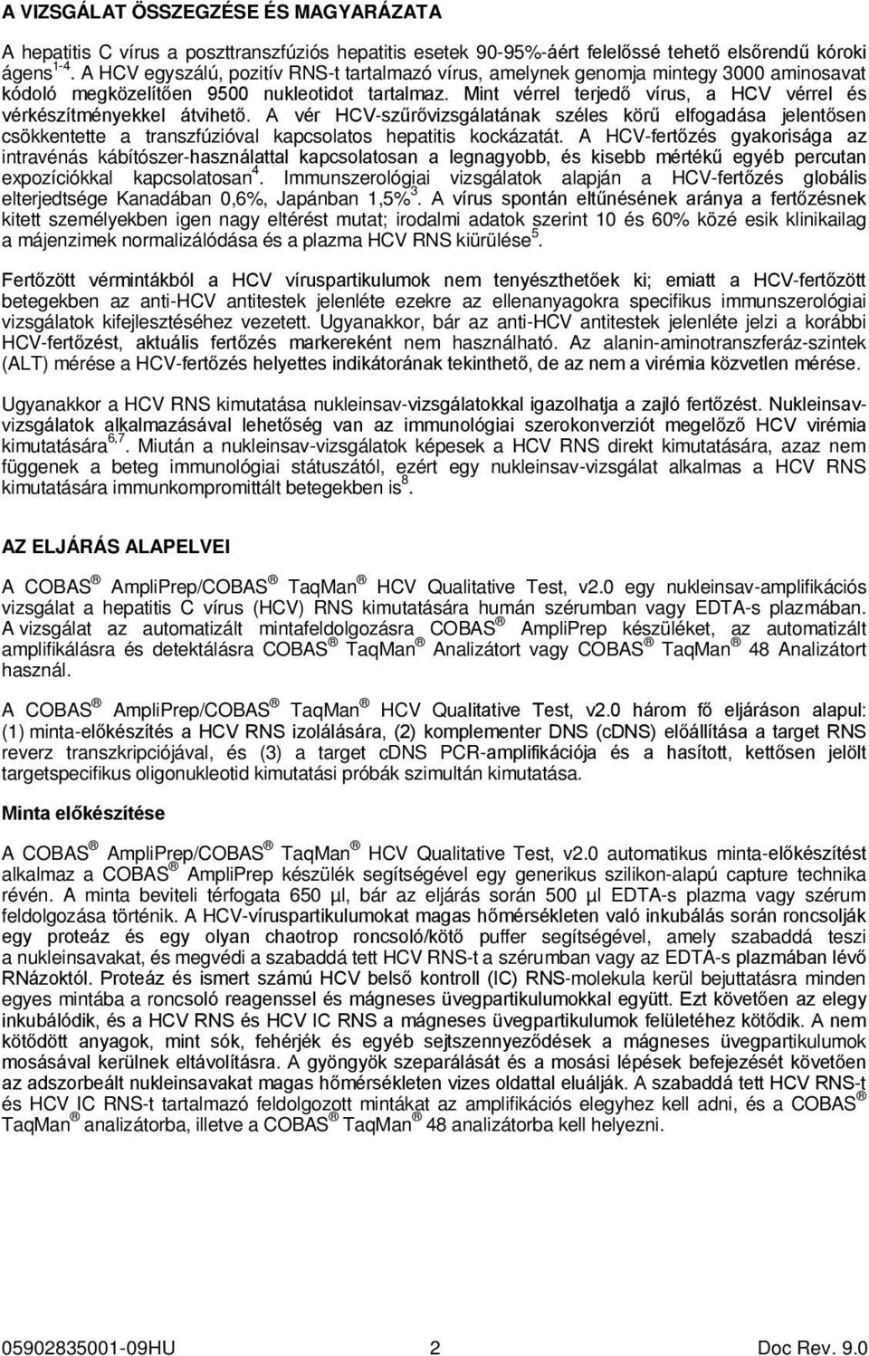 Mint vérrel terjedő vírus, a HCV vérrel és vérkészítményekkel átvihető. A vér HCV-szűrővizsgálatának széles körű elfogadása jelentősen csökkentette a transzfúzióval kapcsolatos hepatitis kockázatát.